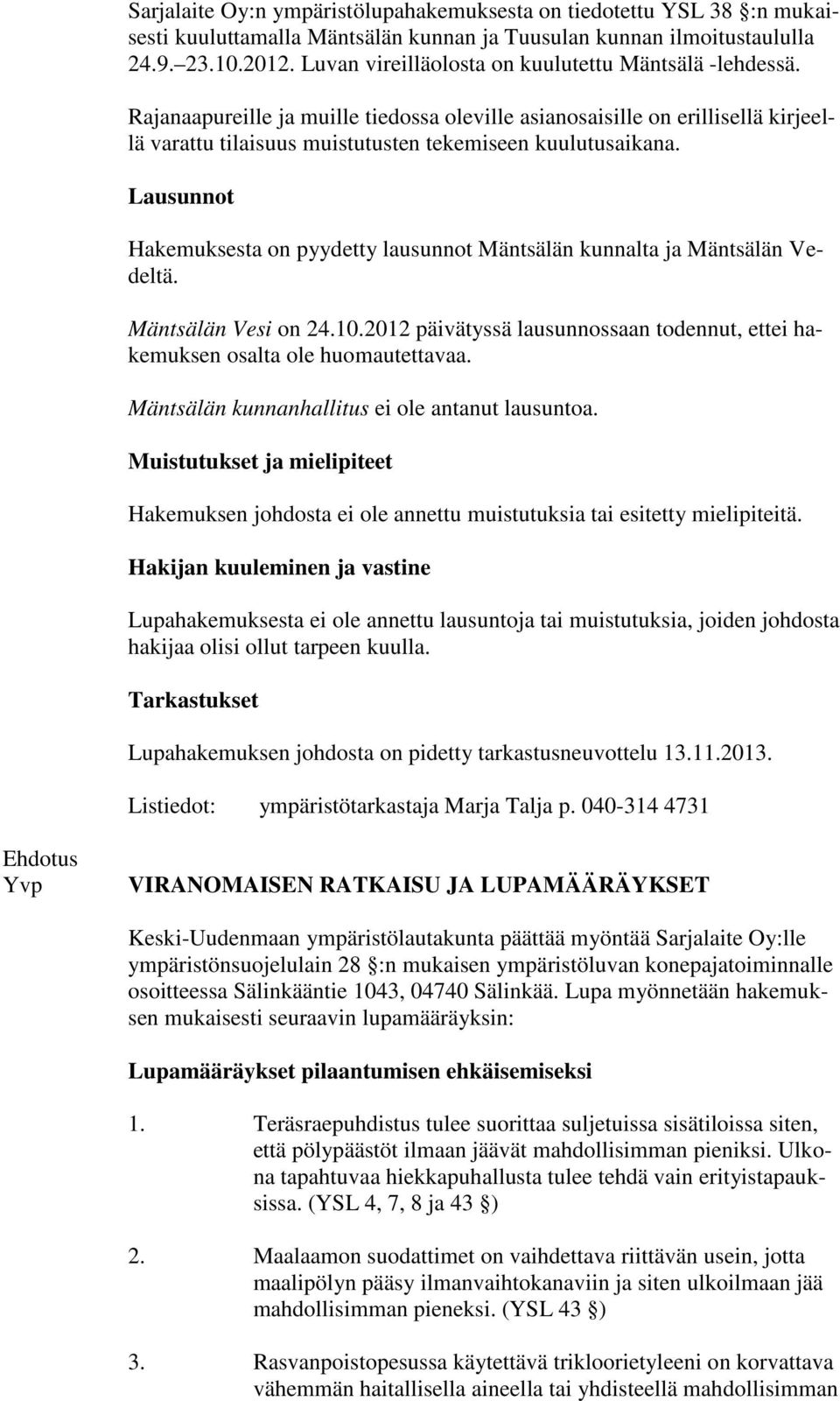 Lausunnot Hakemuksesta on pyydetty lausunnot Mäntsälän kunnalta ja Mäntsälän Vedeltä. Mäntsälän Vesi on 24.10.2012 päivätyssä lausunnossaan todennut, ettei hakemuksen osalta ole huomautettavaa.