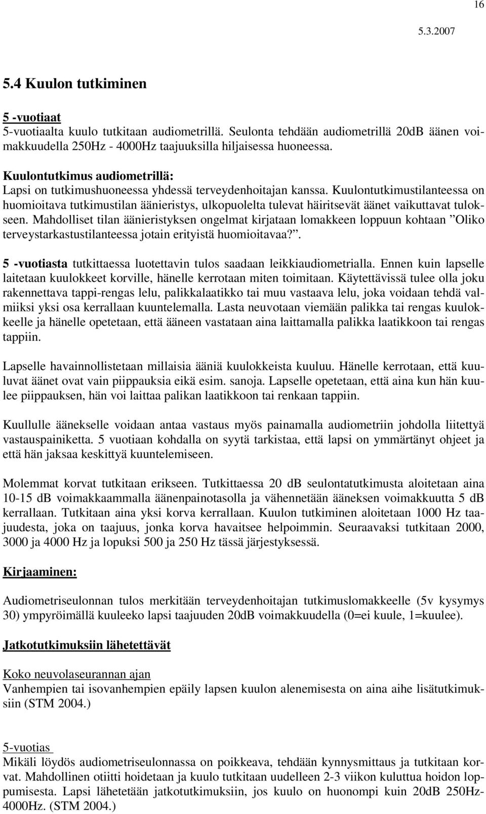 Kuulontutkimustilanteessa on huomioitava tutkimustilan äänieristys, ulkopuolelta tulevat häiritsevät äänet vaikuttavat tulokseen.