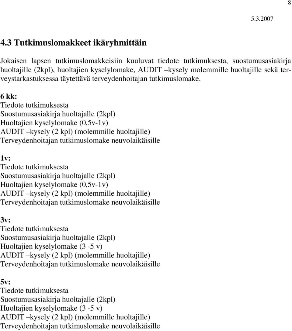 6 kk: Tiedote tutkimuksesta Suostumusasiakirja huoltajalle (2kpl) Huoltajien kyselylomake (0,5v-1v) AUDIT kysely (2 kpl) (molemmille huoltajille) Terveydenhoitajan tutkimuslomake neuvolaikäisille 1v: