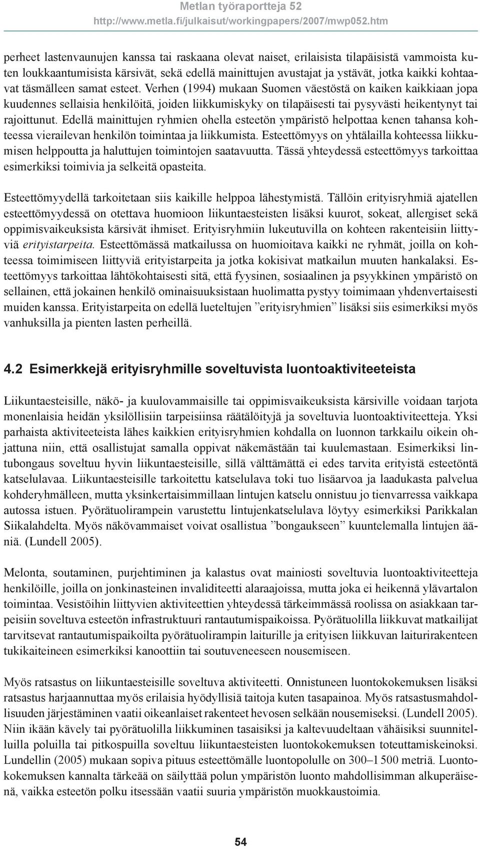 Edellä mainittujen ryhmien ohella esteetön ympäristö helpottaa kenen tahansa kohteessa vierailevan henkilön toimintaa ja liikkumista.