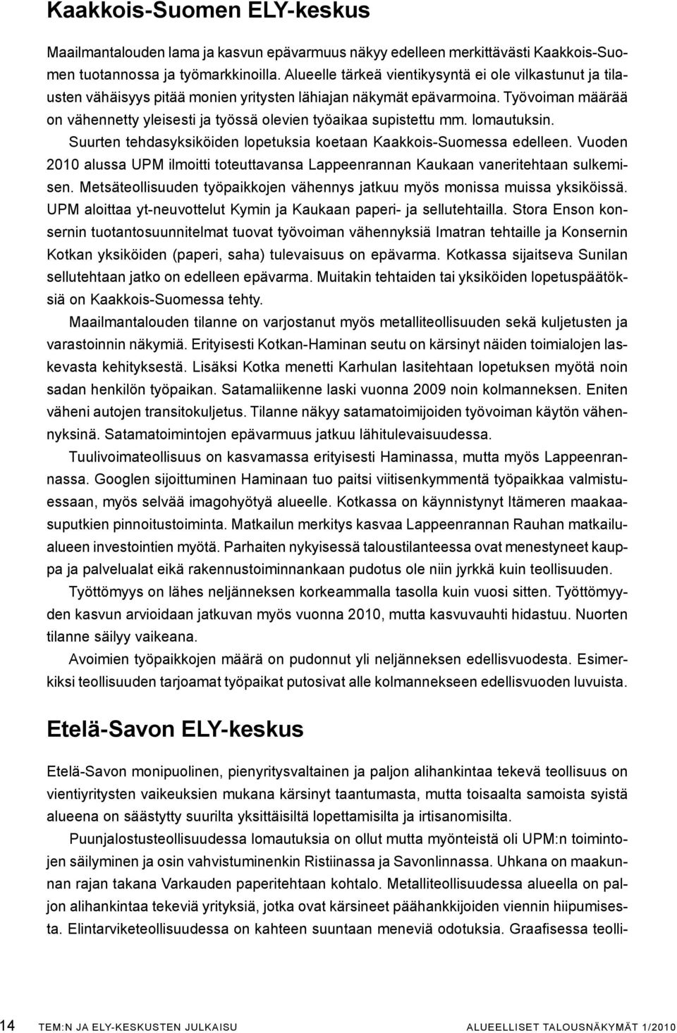 Työvoiman määrää on vähennetty yleisesti ja työssä olevien työaikaa supistettu mm. lomautuksin. Suurten tehdasyksiköiden lopetuksia koetaan Kaakkois-Suomessa edelleen.