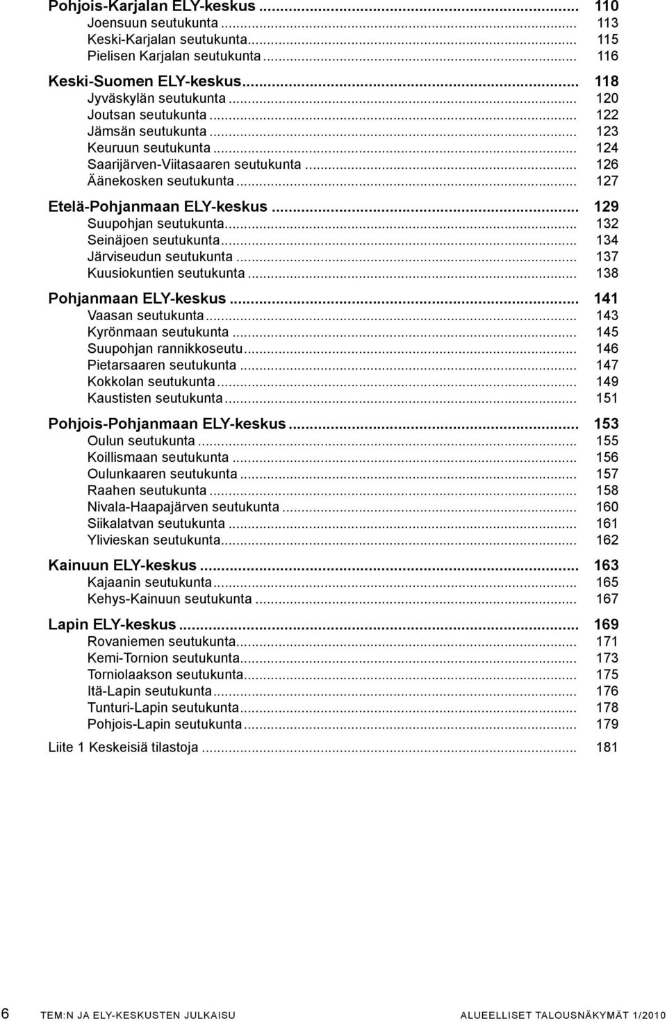 .. 129 Suupohjan seutukunta... 132 Seinäjoen seutukunta... 134 Järviseudun seutukunta... 137 Kuusiokuntien seutukunta... 138 Pohjanmaan ELY-keskus... 141 Vaasan seutukunta... 143 Kyrönmaan seutukunta.