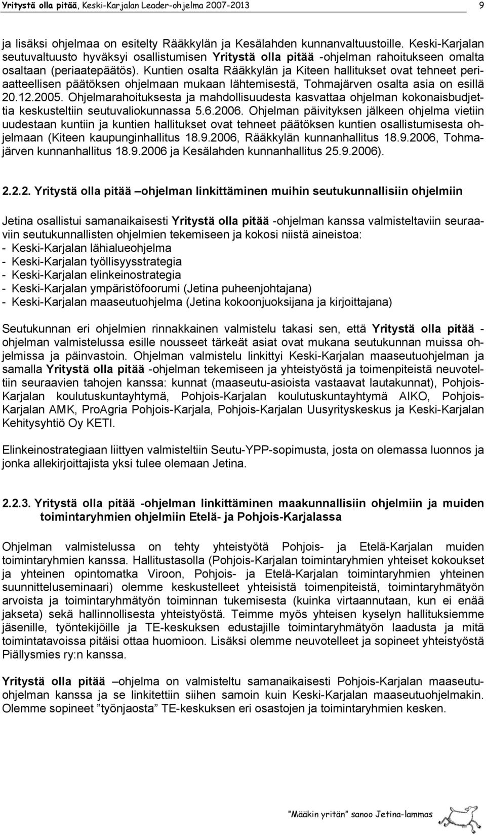 Kuntien osalta Rääkkylän ja Kiteen hallitukset ovat tehneet periaatteellisen päätöksen ohjelmaan mukaan lähtemisestä, Tohmajärven osalta asia on esillä 20.12.2005.