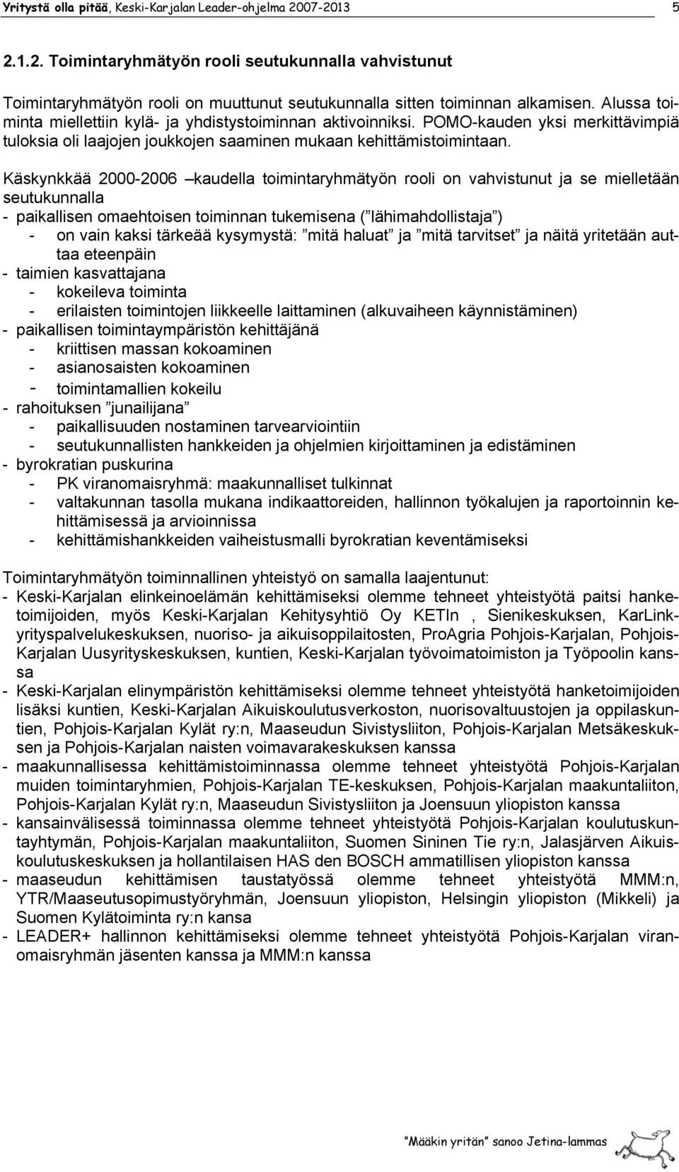 Käskynkkää 2000-2006 kaudella toimintaryhmätyön rooli on vahvistunut ja se mielletään seutukunnalla - paikallisen omaehtoisen toiminnan tukemisena ( lähimahdollistaja ) - on vain kaksi tärkeää