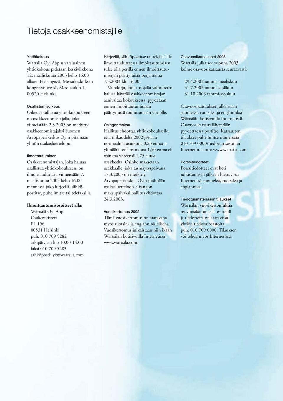 2003 on merkitty osakkeenomistajaksi Suomen Arvopaperikeskus Oy:n pitämään yhtiön osakasluetteloon.