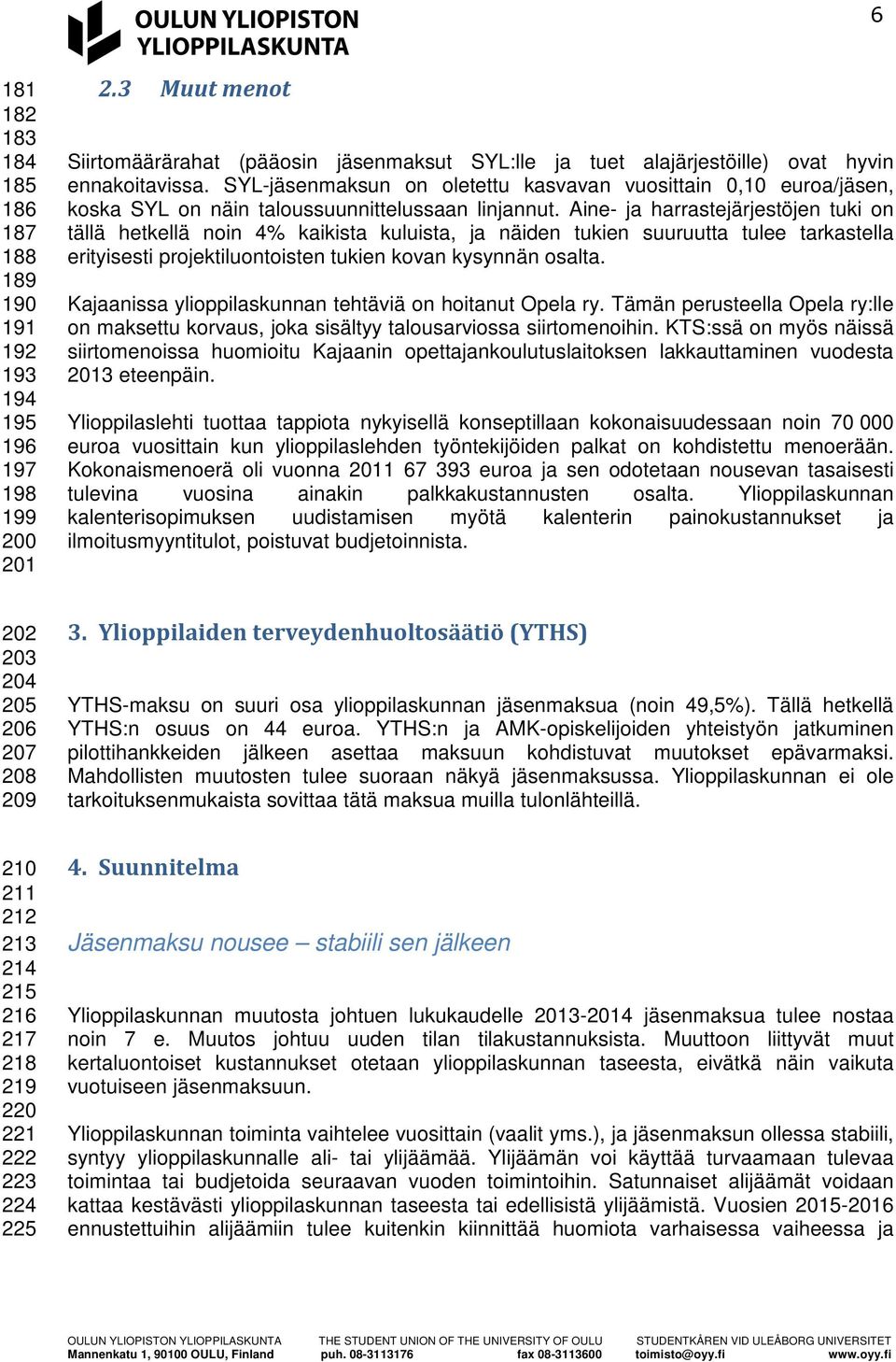 Aine- ja harrastejärjestöjen tuki on tällä hetkellä noin 4% kaikista kuluista, ja näiden tukien suuruutta tulee tarkastella erityisesti projektiluontoisten tukien kovan kysynnän osalta.