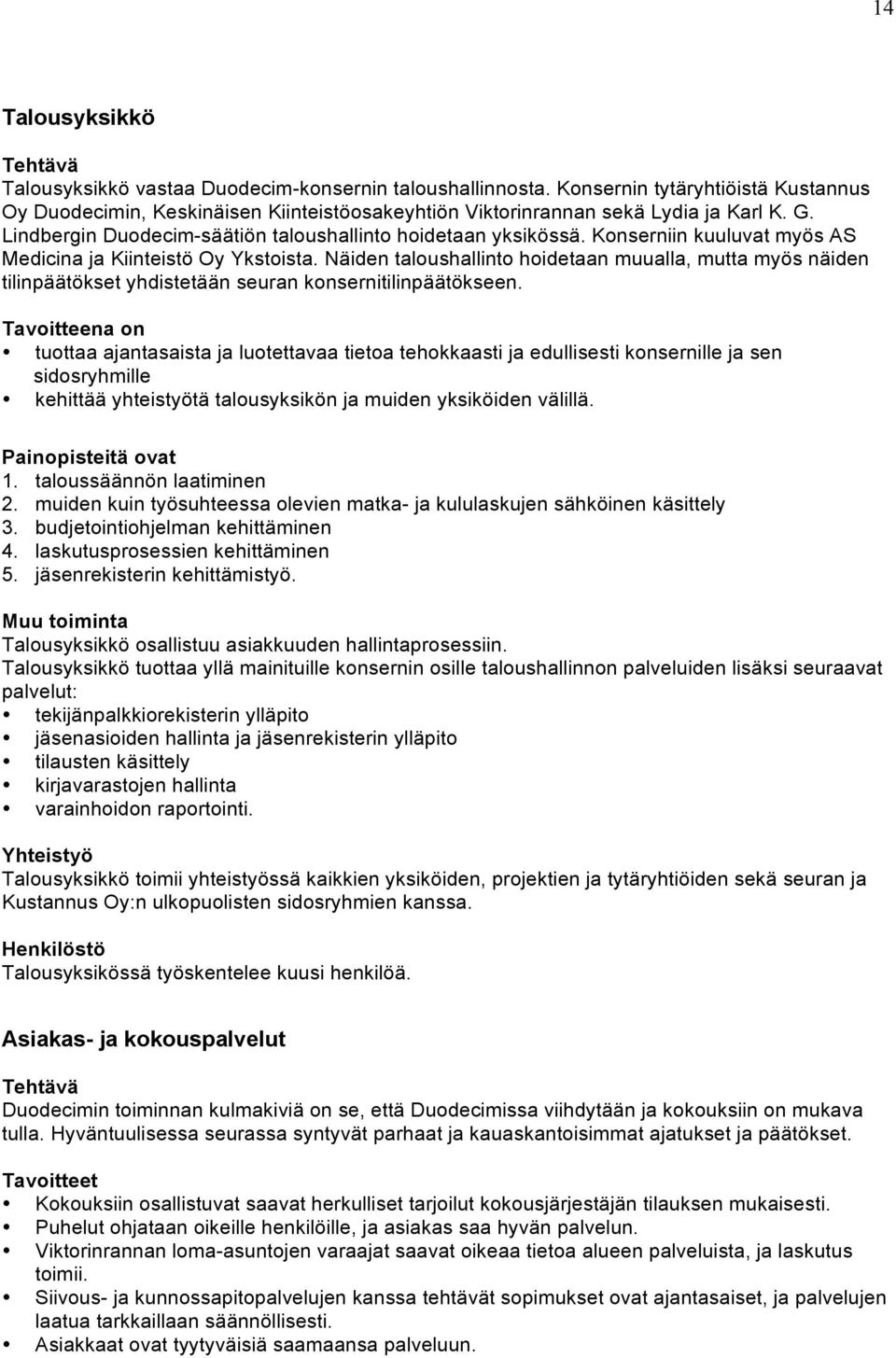 Konserniin kuuluvat myös AS Medicina ja Kiinteistö Oy Ykstoista. Näiden taloushallinto hoidetaan muualla, mutta myös näiden tilinpäätökset yhdistetään seuran konsernitilinpäätökseen.