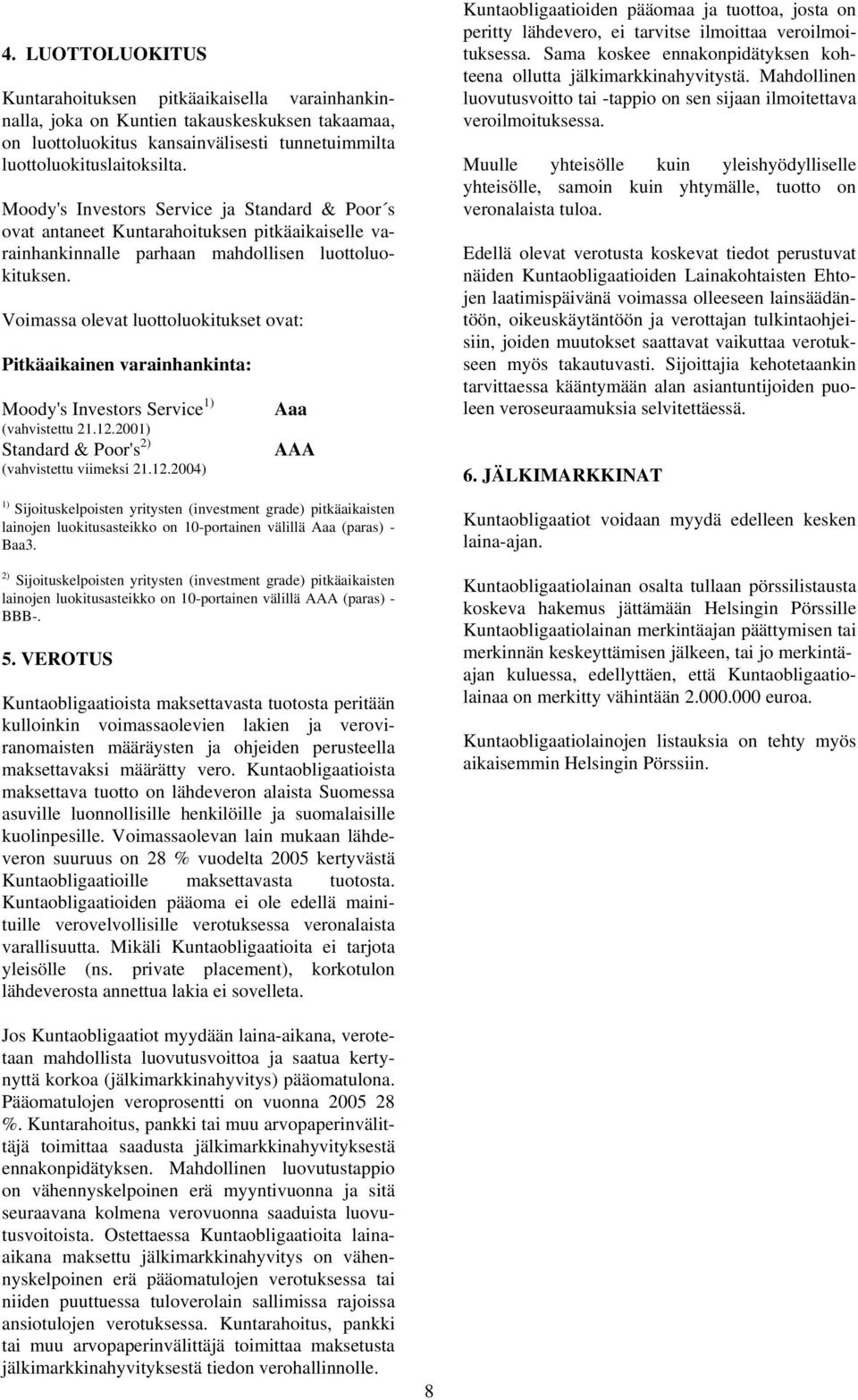 Voimassa olevat luottoluokitukset ovat: Pitkäaikainen varainhankinta: Moody's Investors Service 1) (vahvistettu 21.12.