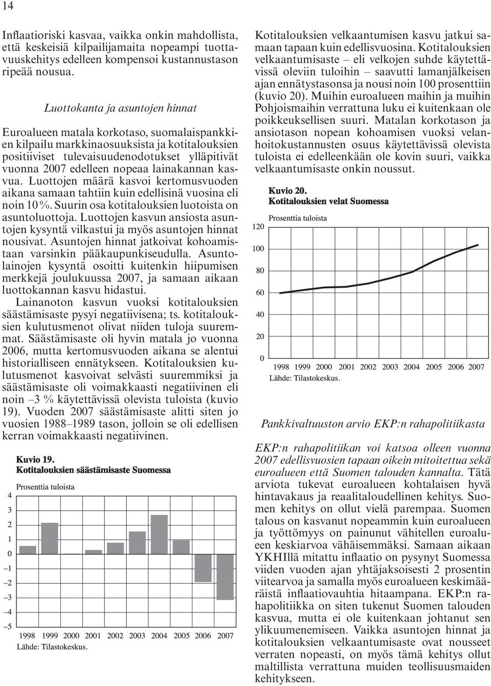 nopeaa lainakannan kasvua. Luottojen määrä kasvoi kertomusvuoden aikana samaan tahtiin kuin edellisinä vuosina eli noin 10 %. Suurin osa kotitalouksien luotoista on asuntoluottoja.