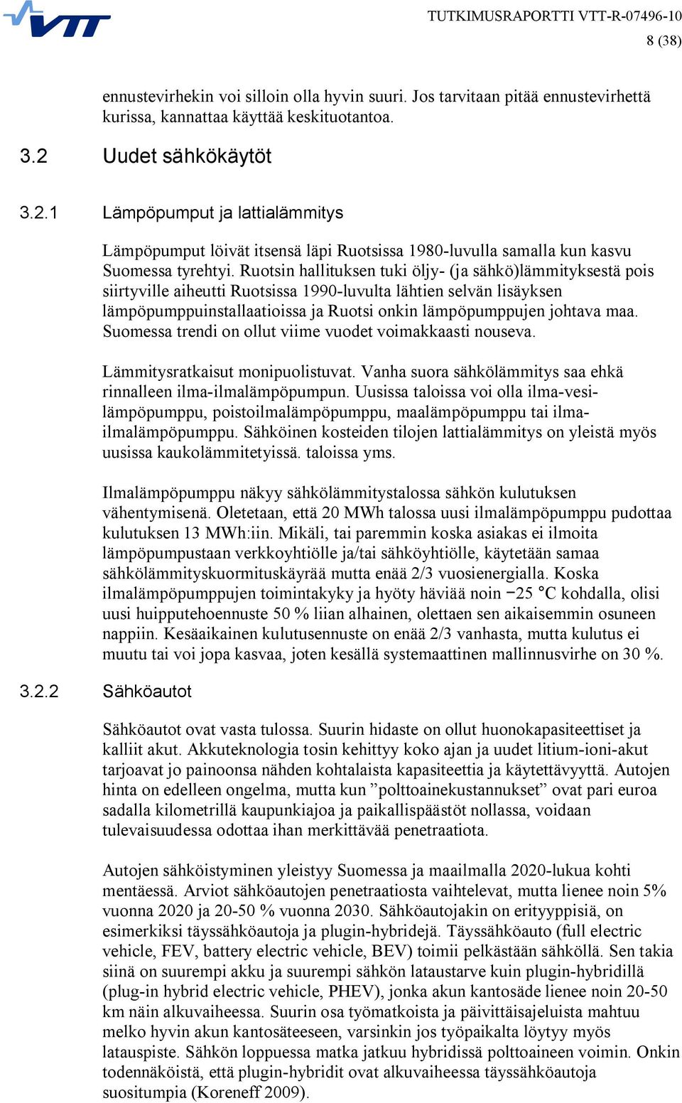 Ruotsin hallituksen tuki öljy (ja sähkö)lämmityksestä pois siirtyville aiheutti Ruotsissa 199 luvulta lähtien selvän lisäyksen lämpöpumppuinstallaatioissa ja Ruotsi onkin lämpöpumppujen johtava maa.