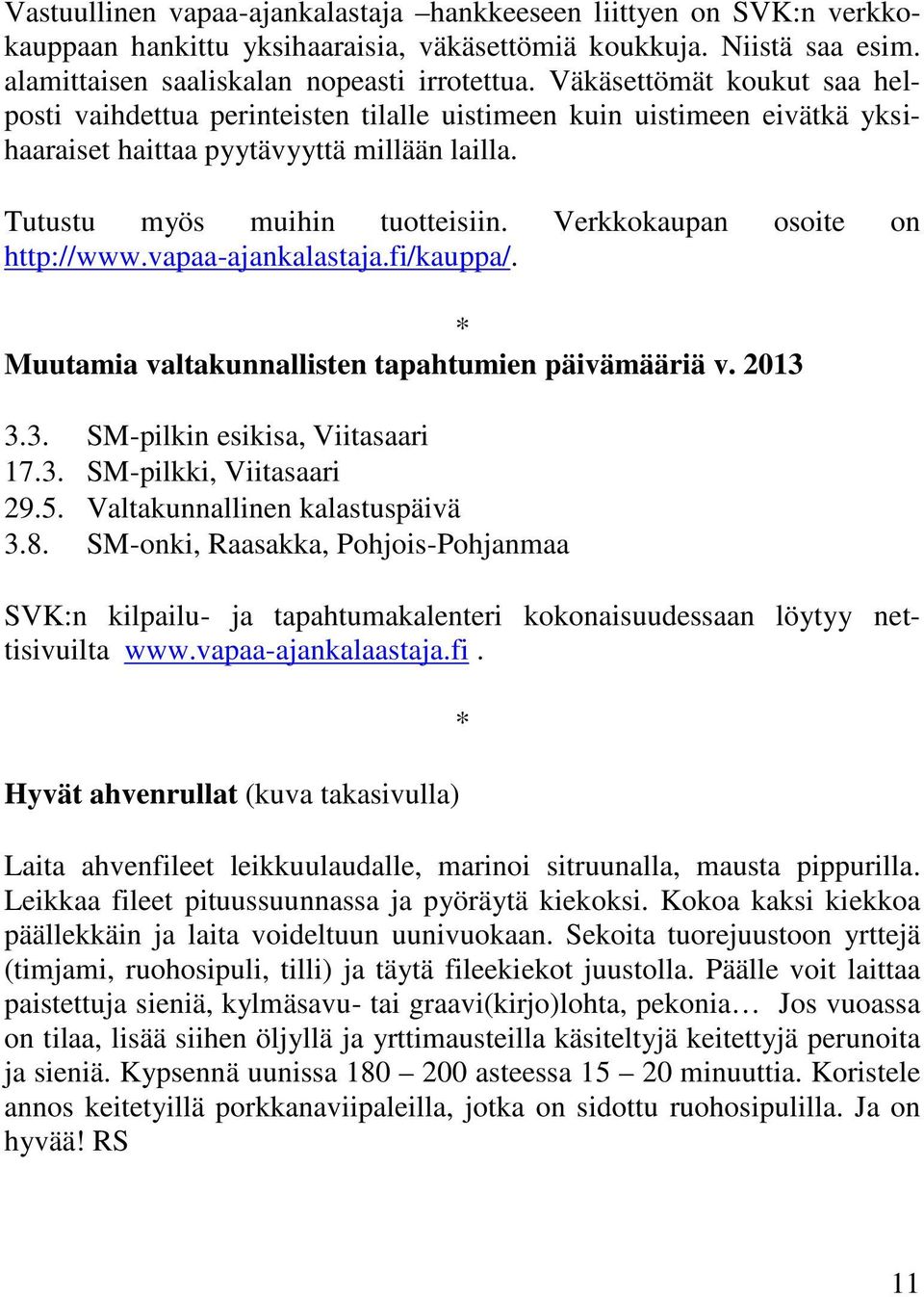 Verkkokaupan osoite on http://www.vapaa-ajankalastaja.fi/kauppa/. Muutamia valtakunnallisten tapahtumien päivämääriä v. 2013 3.3. SM-pilkin esikisa, Viitasaari 17.3. SM-pilkki, Viitasaari 29.5.