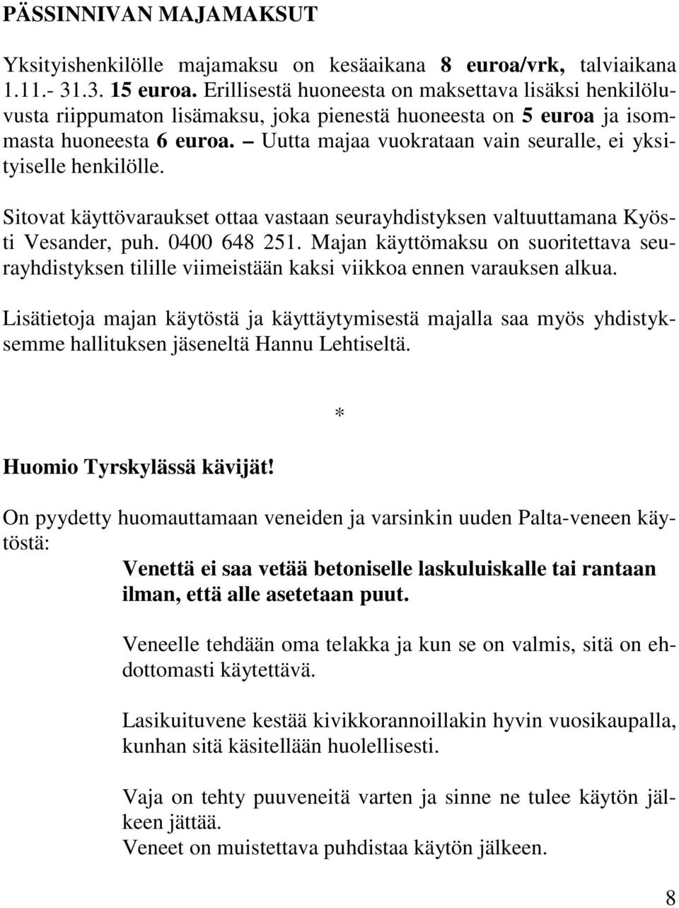 Uutta majaa vuokrataan vain seuralle, ei yksityiselle henkilölle. Sitovat käyttövaraukset ottaa vastaan seurayhdistyksen valtuuttamana Kyösti Vesander, puh. 0400 648 251.