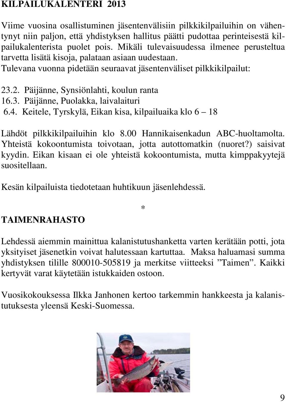 .2. Päijänne, Synsiönlahti, koulun ranta 16.3. Päijänne, Puolakka, laivalaituri 6.4. Keitele, Tyrskylä, Eikan kisa, kilpailuaika klo 6 18 Lähdöt pilkkikilpailuihin klo 8.