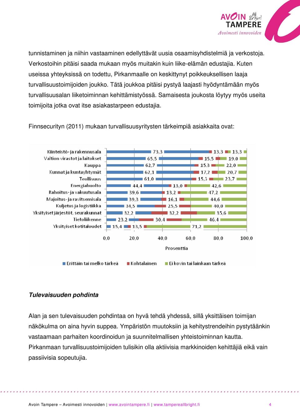 Tätä joukkoa pitäisi pystyä laajasti hyödyntämään myös turvallisuusalan liiketoiminnan kehittämistyössä. Samaisesta joukosta löytyy myös useita toimijoita jotka ovat itse asiakastarpeen edustajia.