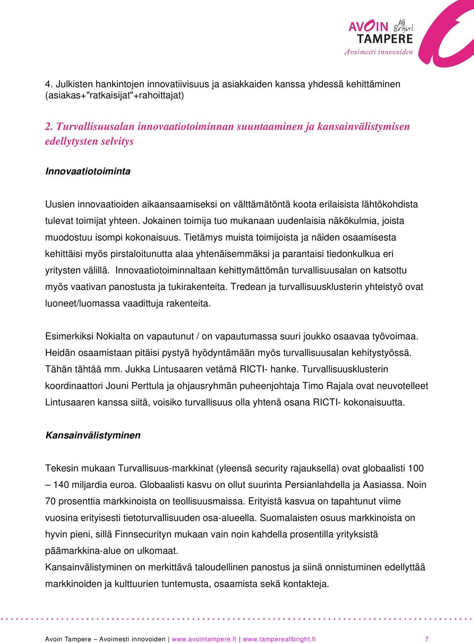 lähtökohdista tulevat toimijat yhteen. Jokainen toimija tuo mukanaan uudenlaisia näkökulmia, joista muodostuu isompi kokonaisuus.