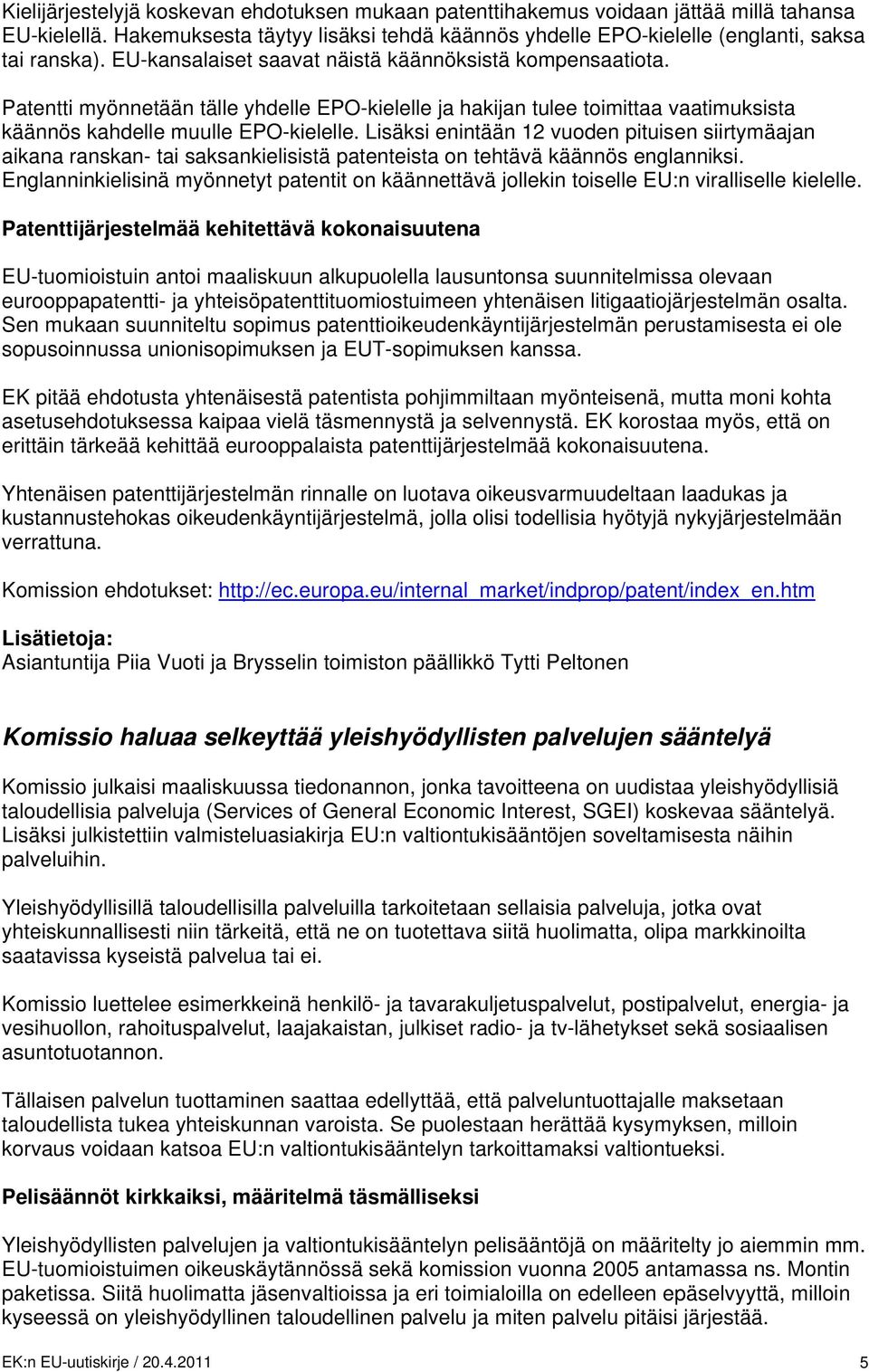 Lisäksi enintään 12 vuoden pituisen siirtymäajan aikana ranskan- tai saksankielisistä patenteista on tehtävä käännös englanniksi.