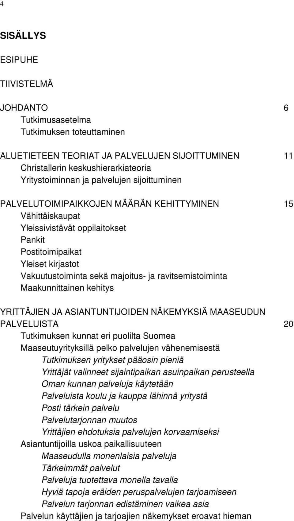 ravitsemistoiminta Maakunnittainen kehitys YRITTÄJIEN JA ASIANTUNTIJOIDEN NÄKEMYKSIÄ MAASEUDUN PALVELUISTA 20 Tutkimuksen kunnat eri puolilta Suomea Maaseutuyrityksillä pelko palvelujen vähenemisestä