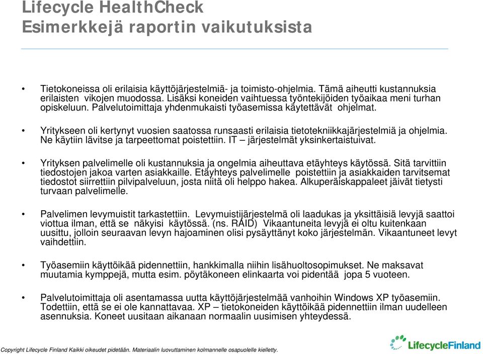 Yritykseen oli kertynyt vuosien saatossa runsaasti erilaisia tietotekniikkajärjestelmiä ja ohjelmia. Ne käytiin lävitse ja tarpeettomat poistettiin. IT järjestelmät yksinkertaistuivat.