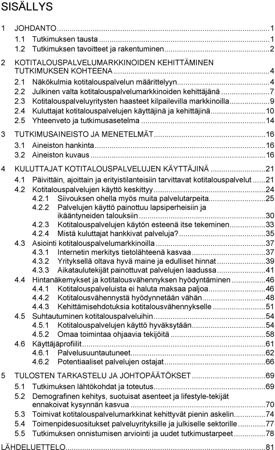 4 Kuluttajat kotitalouspalvelujen käyttäjinä ja kehittäjinä...10 2.5 Yhteenveto ja tutkimusasetelma...14 3 TUTKIMUSAINEISTO JA MENETELMÄT...16 3.1 Aineiston hankinta...16 3.2 Aineiston kuvaus.