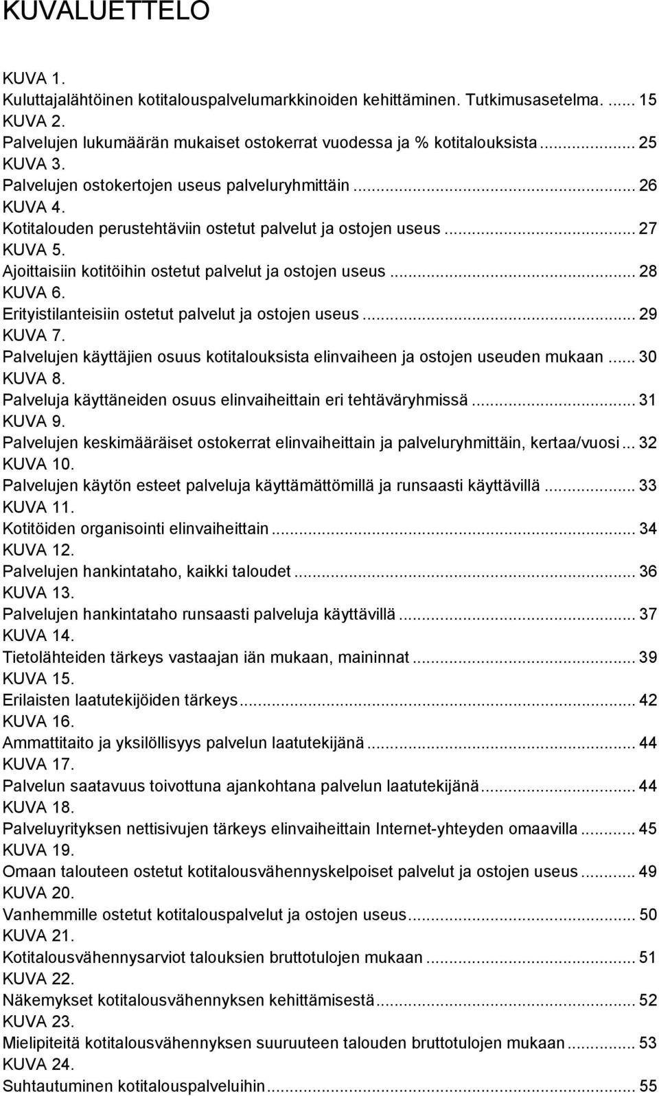 .. 28 KUVA 6. Erityistilanteisiin ostetut palvelut ja ostojen useus... 29 KUVA 7. Palvelujen käyttäjien osuus kotitalouksista elinvaiheen ja ostojen useuden mukaan... 30 KUVA 8.