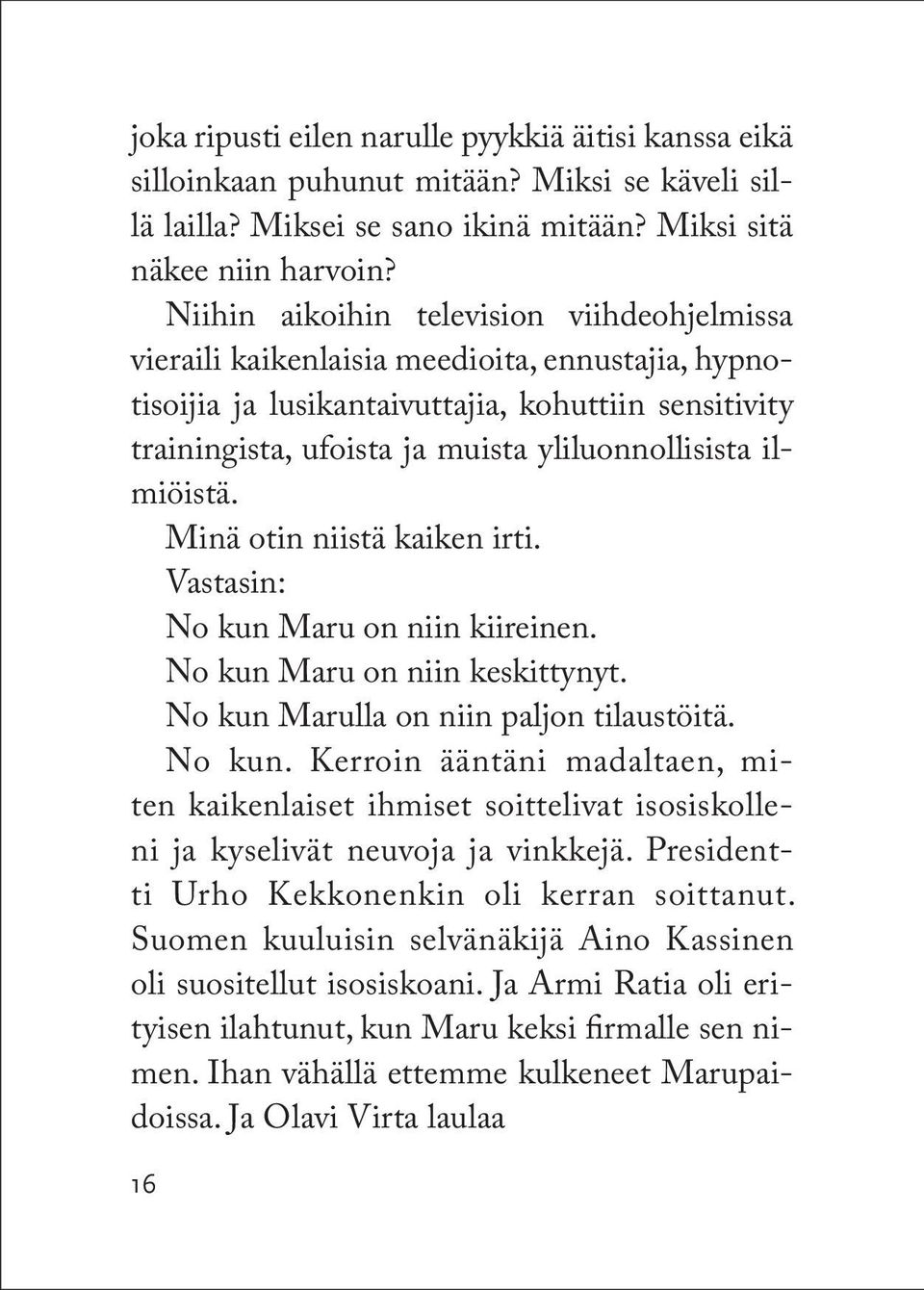 ilmiöistä. Minä otin niistä kaiken irti. Vastasin: No kun Maru on niin kiireinen. No kun Maru on niin keskittynyt. No kun Marulla on niin paljon tilaustöitä. No kun. Kerroin ääntäni madaltaen, miten kaikenlaiset ihmiset soittelivat isosiskolleni ja kyselivät neu voja ja vinkkejä.