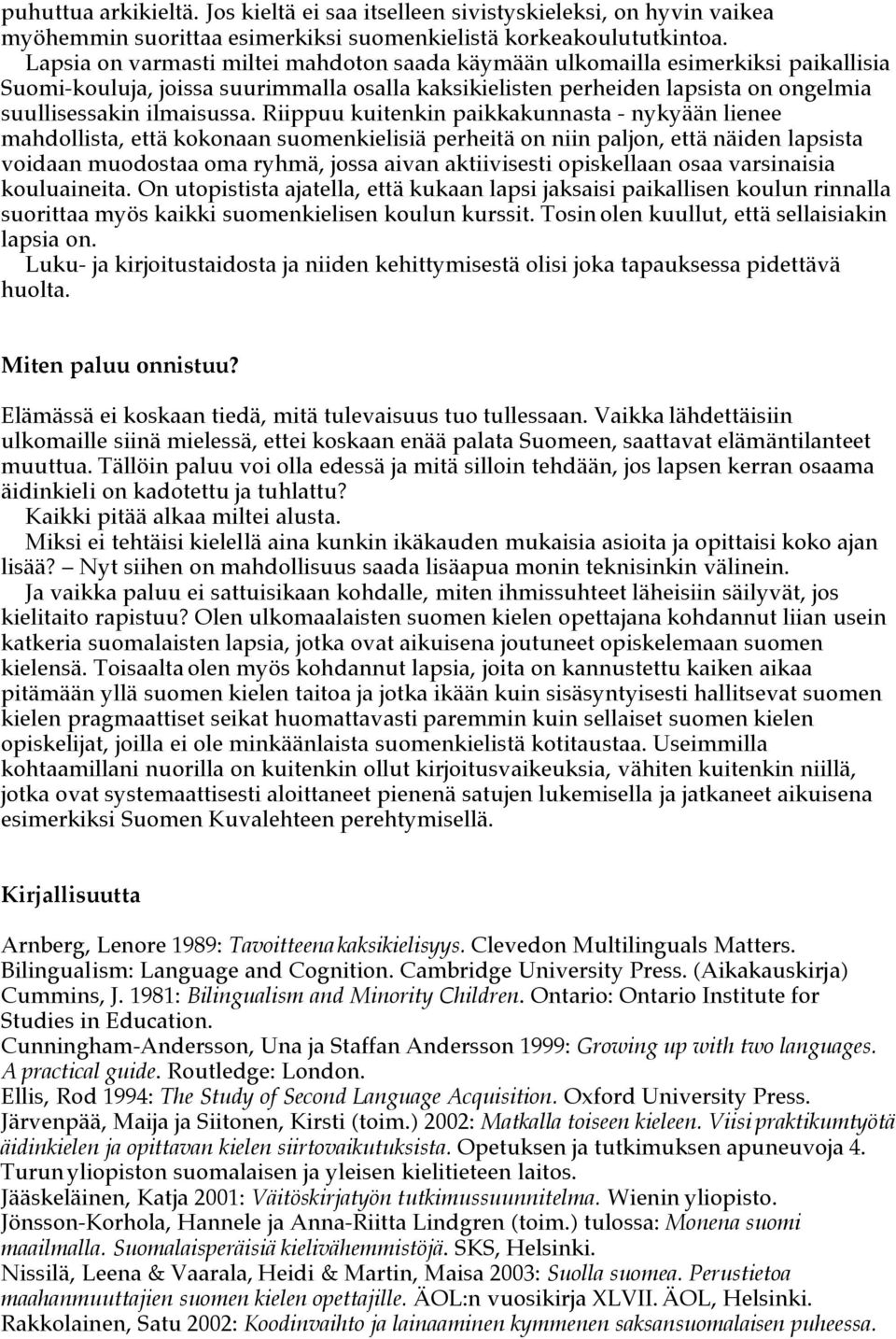 Riippuu kuitenkin paikkakunnasta - nykyään lienee mahdollista, että kokonaan suomenkielisiä perheitä on niin paljon, että näiden lapsista voidaan muodostaa oma ryhmä, jossa aivan aktiivisesti