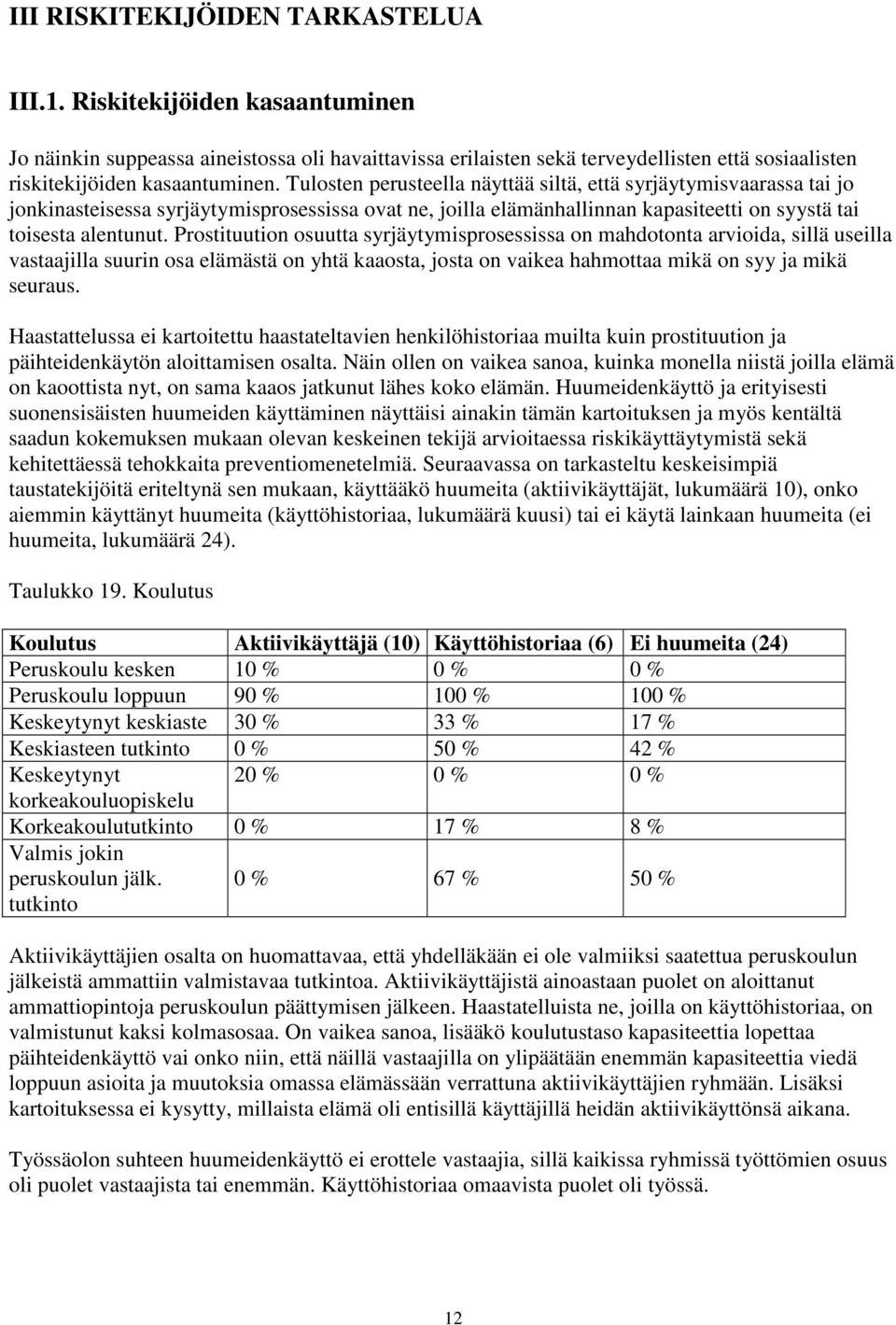 Prostituution osuutta syrjäytymisprosessissa on mahdotonta arvioida, sillä useilla vastaajilla suurin osa elämästä on yhtä kaaosta, josta on vaikea hahmottaa mikä on syy ja mikä seuraus.