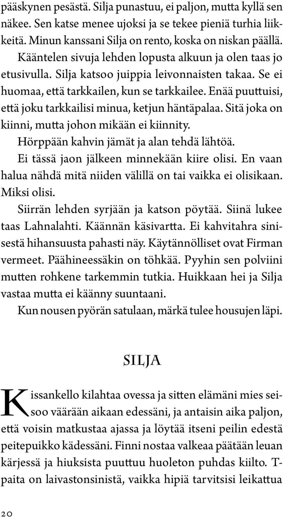 Enää puuttuisi, että joku tarkkailisi minua, ketjun häntäpalaa. Sitä joka on kiinni, mutta johon mikään ei kiinnity. Hörppään kahvin jämät ja alan tehdä lähtöä.