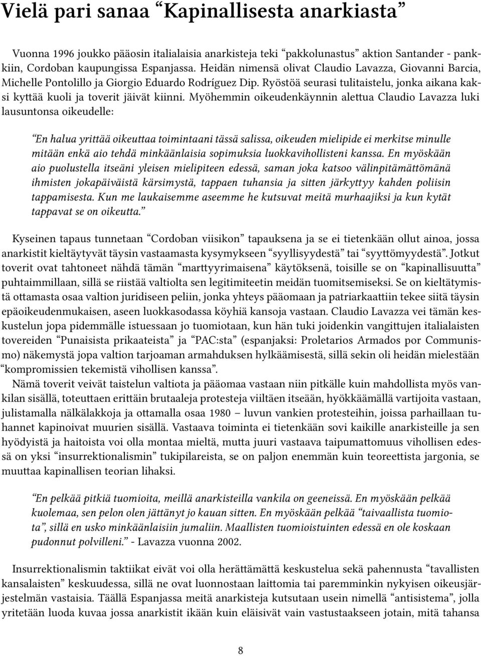 Myöhemmin oikeudenkäynnin alettua Claudio Lavazza luki lausuntonsa oikeudelle: En halua yrittää oikeuttaa toimintaani tässä salissa, oikeuden mielipide ei merkitse minulle mitään enkä aio tehdä