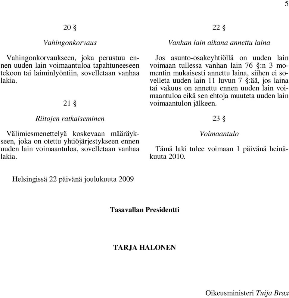 22 Vanhan lain aikana annettu laina Jos asunto-osakeyhtiöllä on uuden lain voimaan tullessa vanhan lain 76 :n 3 momentin mukaisesti annettu laina, siihen ei sovelleta uuden lain 11 luvun 7 :ää, jos