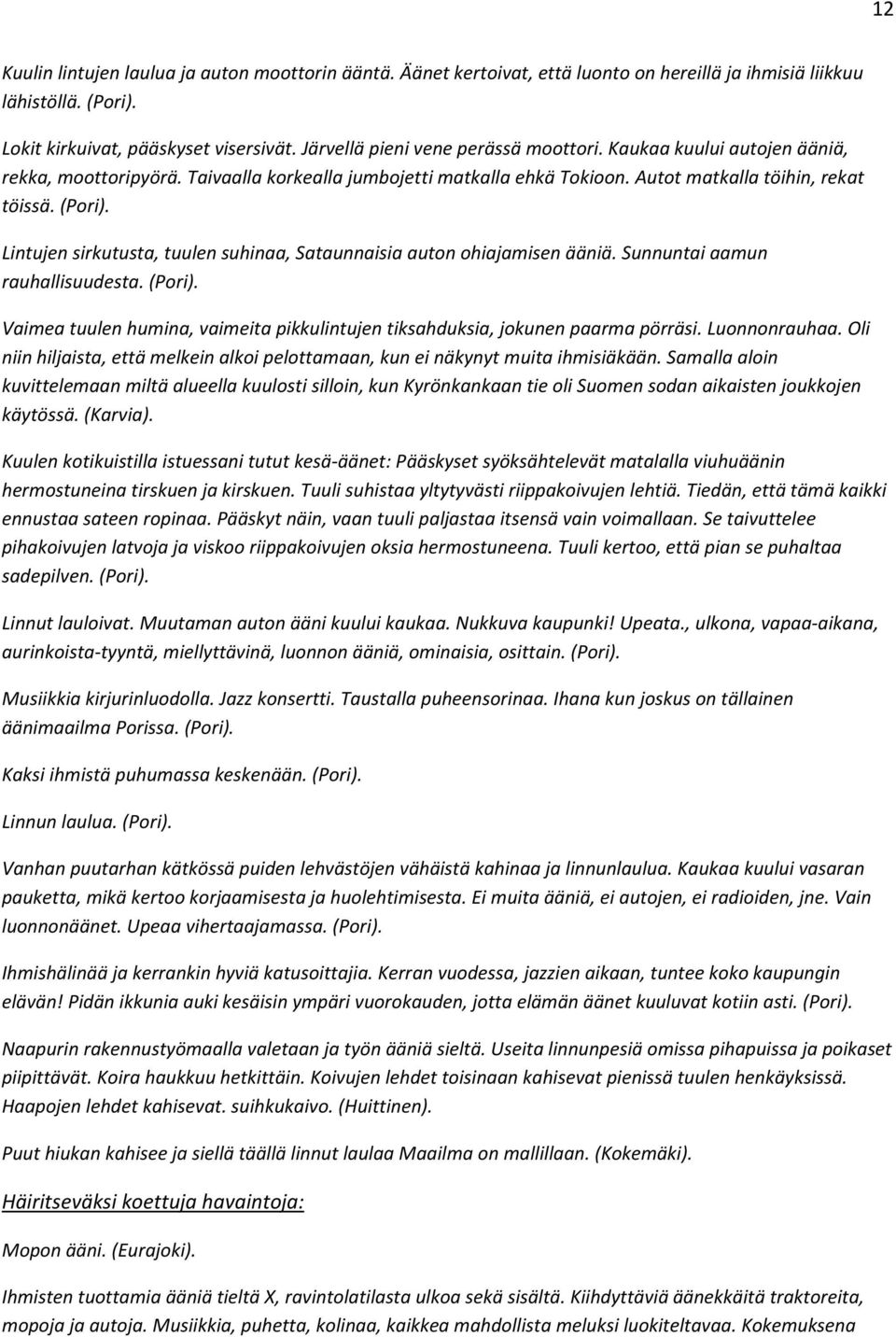 Lintujen sirkutusta, tuulen suhinaa, Sataunnaisia auton ohiajamisen ääniä. Sunnuntai aamun rauhallisuudesta. (Pori). Vaimea tuulen humina, vaimeita pikkulintujen tiksahduksia, jokunen paarma pörräsi.