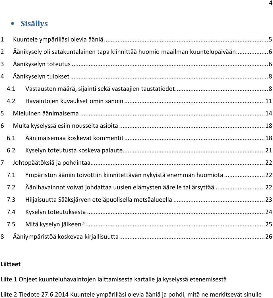 1 Äänimaisemaa koskevat kommentit... 18 6.2 Kyselyn toteutusta koskeva palaute... 21 7 Johtopäätöksiä ja pohdintaa... 22 7.1 Ympäristön ääniin toivottiin kiinnitettävän nykyistä enemmän huomiota.