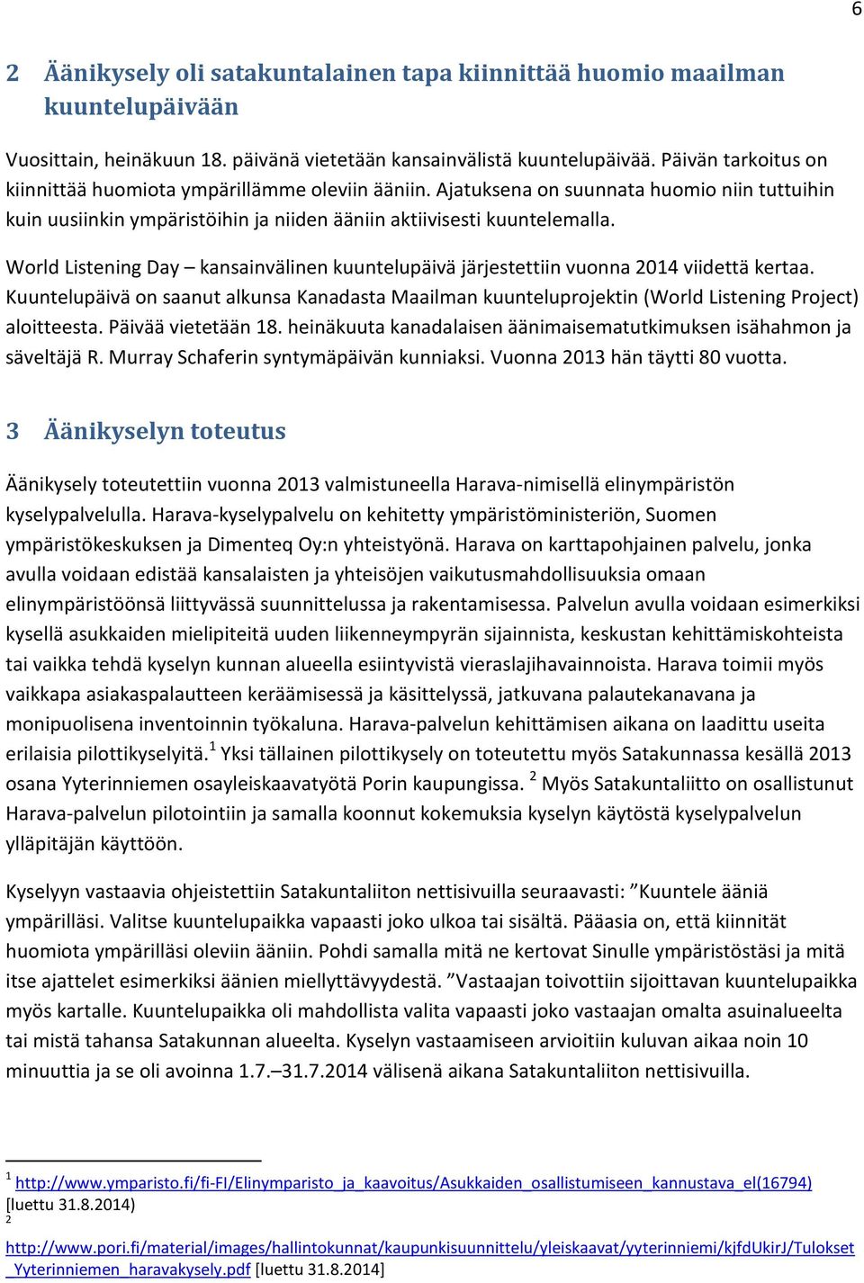 World Listening Day kansainvälinen kuuntelupäivä järjestettiin vuonna 2014 viidettä kertaa. Kuuntelupäivä on saanut alkunsa Kanadasta Maailman kuunteluprojektin (World Listening Project) aloitteesta.