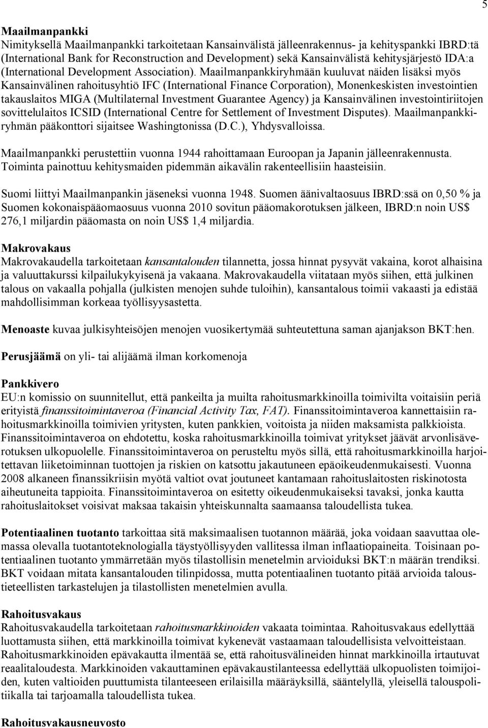 Maailmanpankkiryhmään kuuluvat näiden lisäksi myös Kansainvälinen rahoitusyhtiö IFC (International Finance Corporation), Monenkeskisten investointien takauslaitos MIGA (Multilaternal Investment