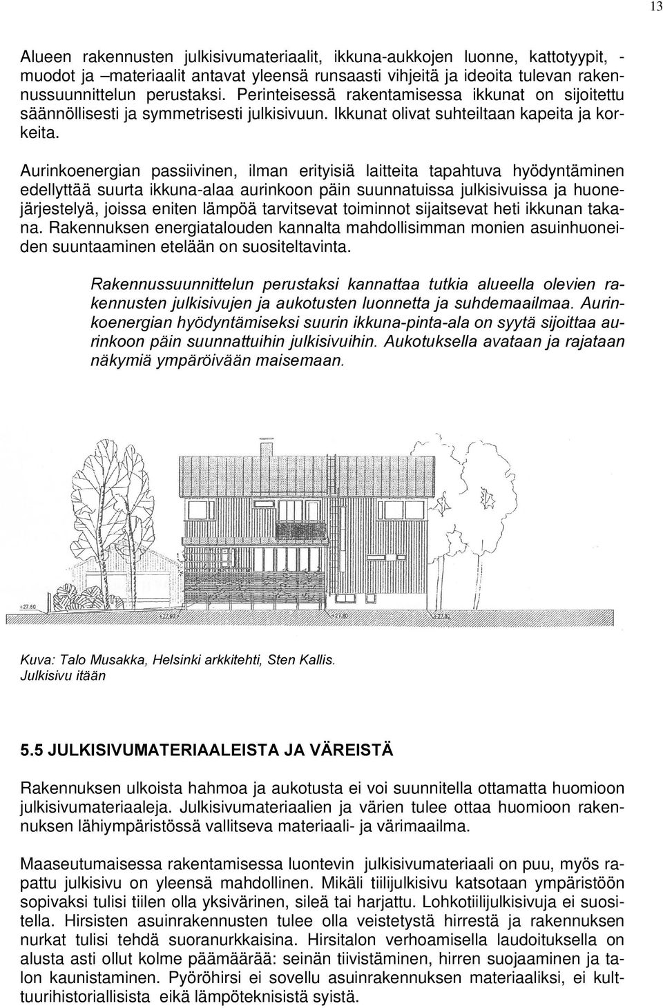 Aurinkoenergian passiivinen, ilman erityisiä laitteita tapahtuva hyödyntäminen edellyttää suurta ikkuna-alaa aurinkoon päin suunnatuissa julkisivuissa ja huonejärjestelyä, joissa eniten lämpöä