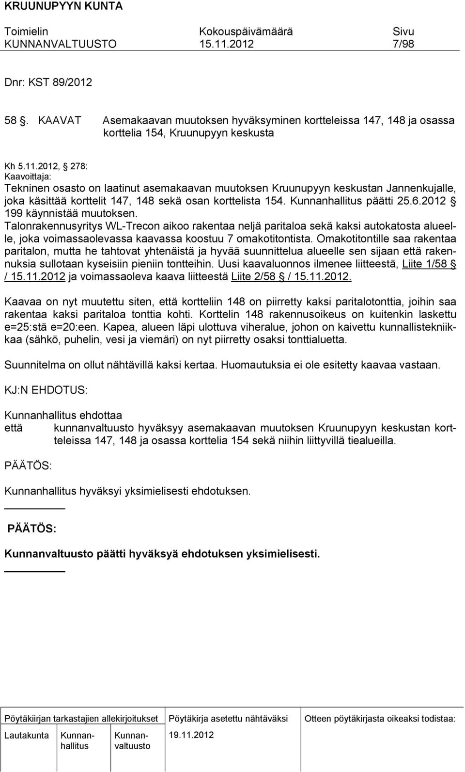 2012 199 käynnistää muutoksen. Talonrakennusyritys WL-Trecon aikoo rakentaa neljä paritaloa sekä kaksi autokatosta alueelle, joka voimassaolevassa kaavassa koostuu 7 omakotitontista.