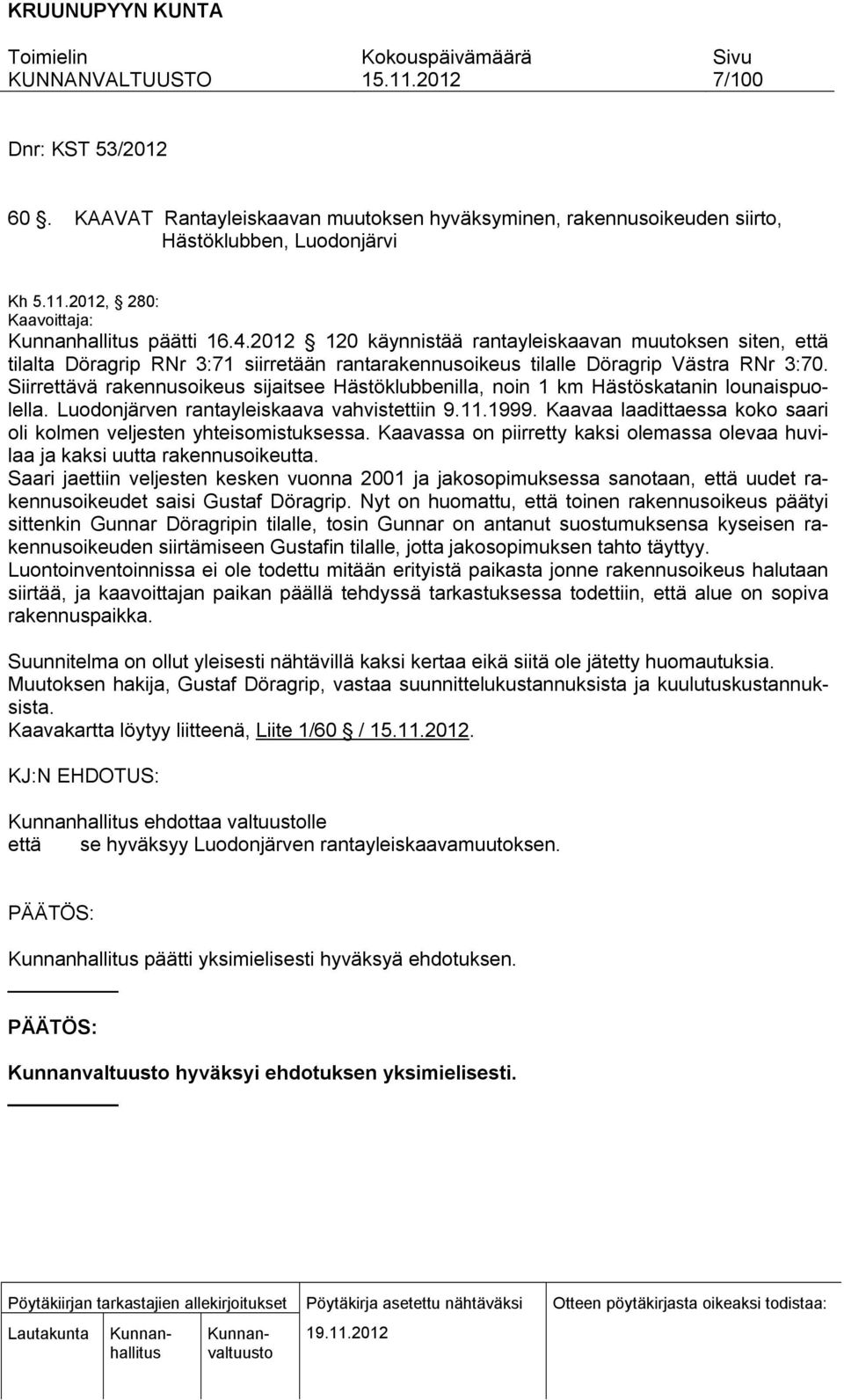 Siirrettävä rakennusoikeus sijaitsee Hästöklubbenilla, noin 1 km Hästöskatanin lounaispuolella. Luodonjärven rantayleiskaava vahvistettiin 9.11.1999.