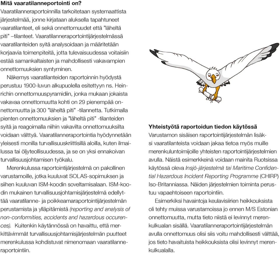 Vaaratilanneraportointijärjestelmässä vaaratilanteiden syitä analysoidaan ja määritetään korjaavia toimenpiteitä, jotta tulevaisuudessa voitaisiin estää samankaltaisten ja mahdollisesti vakavampien