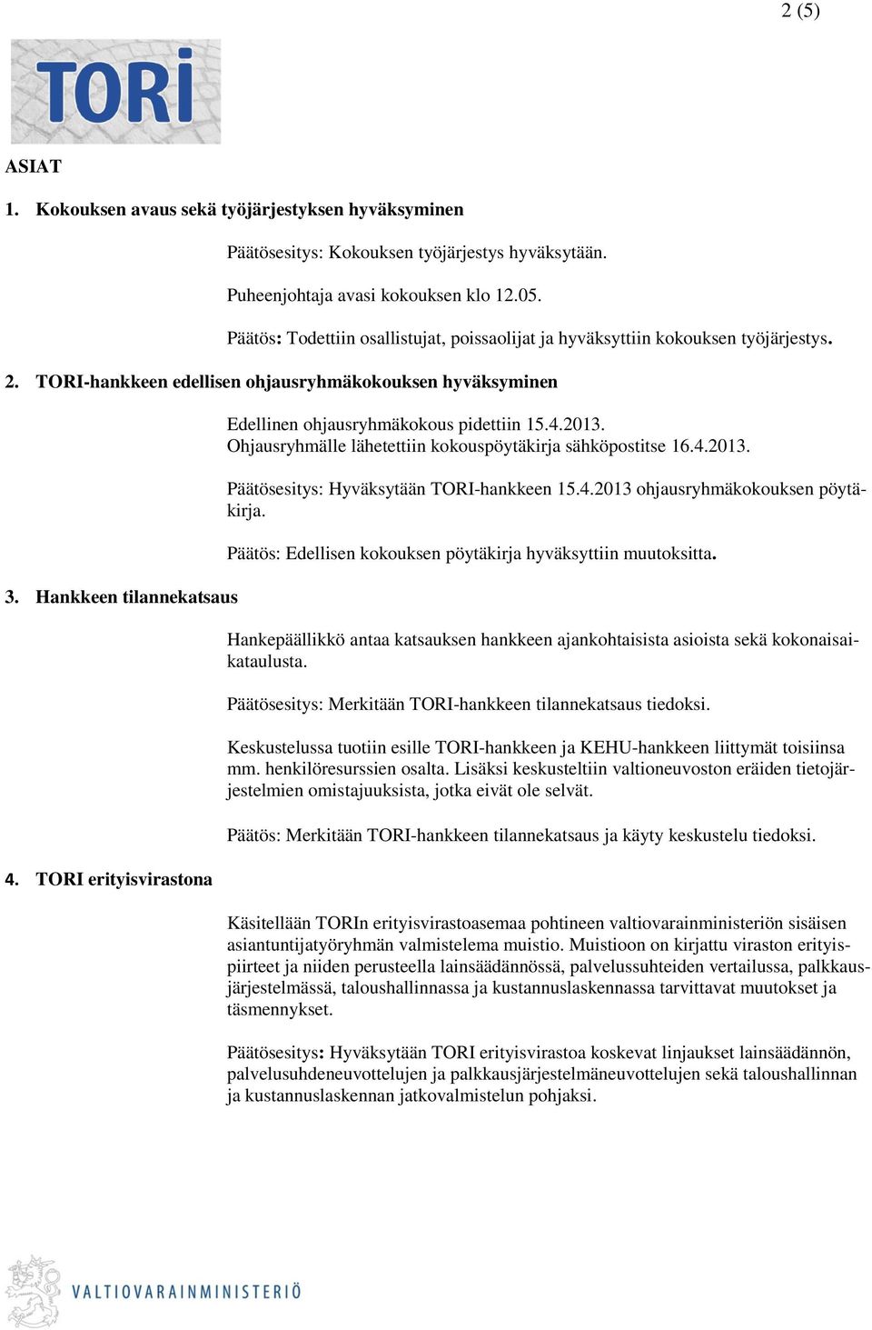 TORI erityisvirastona Edellinen ohjausryhmäkokous pidettiin 15.4.2013. Ohjausryhmälle lähetettiin kokouspöytäkirja sähköpostitse 16.4.2013. Päätösesitys: Hyväksytään TORI-hankkeen 15.4.2013 ohjausryhmäkokouksen pöytäkirja.