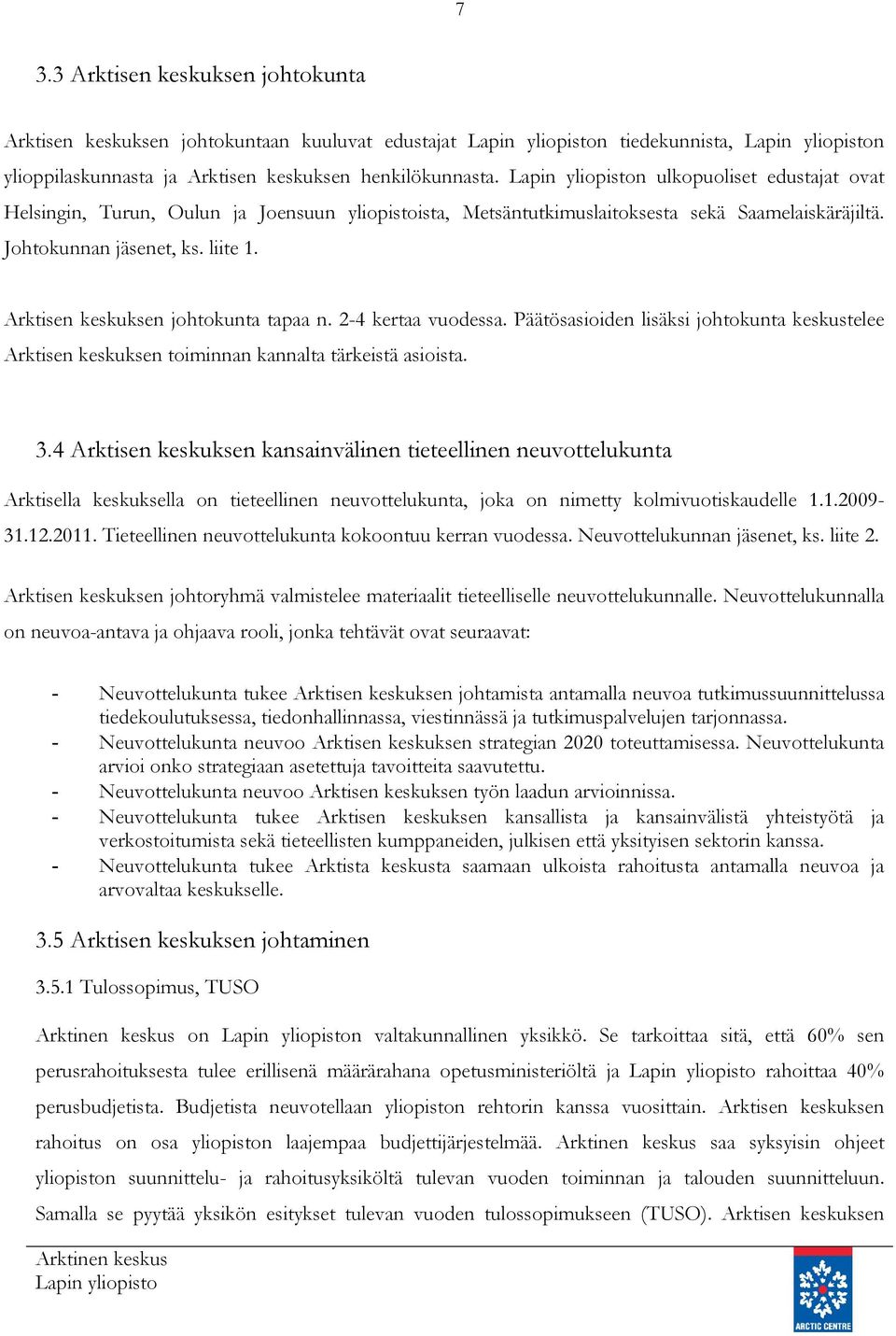 Arktisen keskuksen johtokunta tapaa n. 2-4 kertaa vuodessa. Päätösasioiden lisäksi johtokunta keskustelee Arktisen keskuksen toiminnan kannalta tärkeistä asioista. 3.