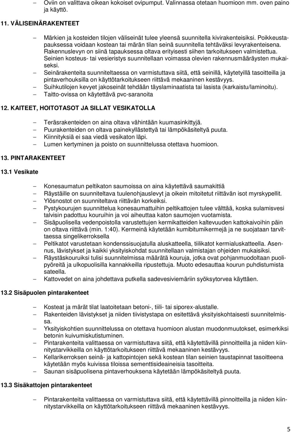 Poikkeustapauksessa voidaan kostean tai märän tilan seinä suunnitella tehtäväksi levyrakenteisena. Rakennuslevyn on siinä tapauksessa oltava erityisesti siihen tarkoitukseen valmistettua.