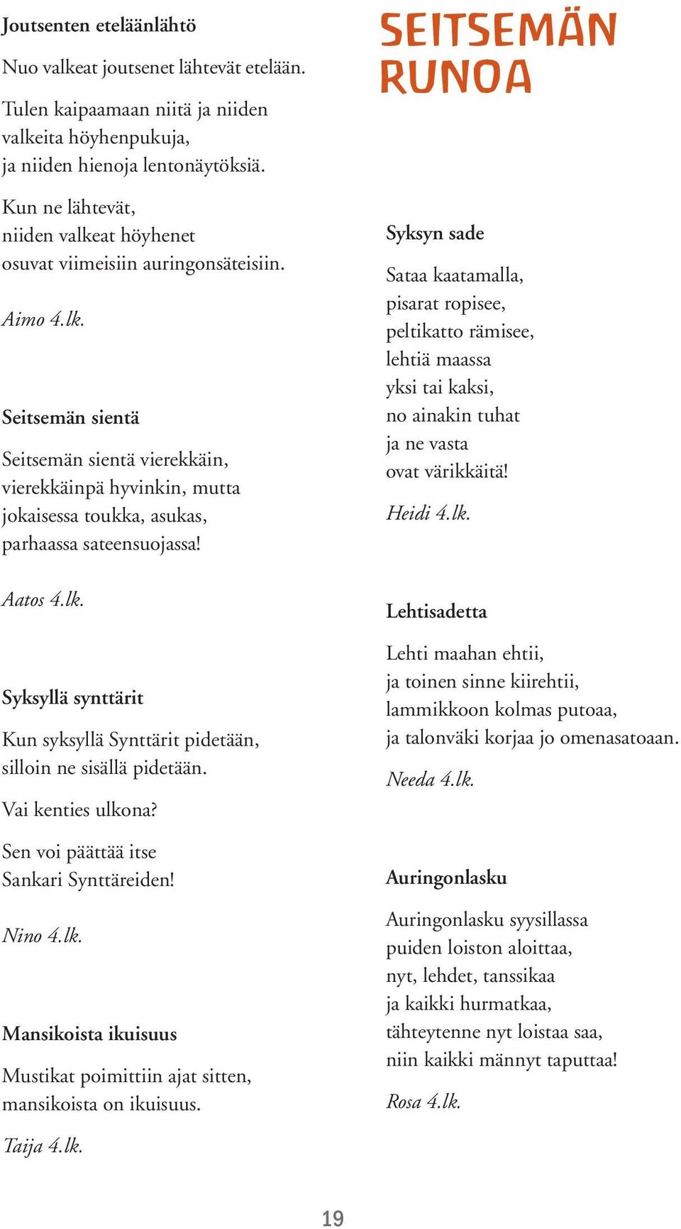 Aatos 4.lk. Syksyllä synttärit Kun syksyllä Synttärit pidetään, silloin ne sisällä pidetään. Vai kenties ulkona? Sen voi päättää itse Sankari Synttäreiden! Nino 4.lk. Mansikoista ikuisuus Mustikat poimittiin ajat sitten, mansikoista on ikuisuus.