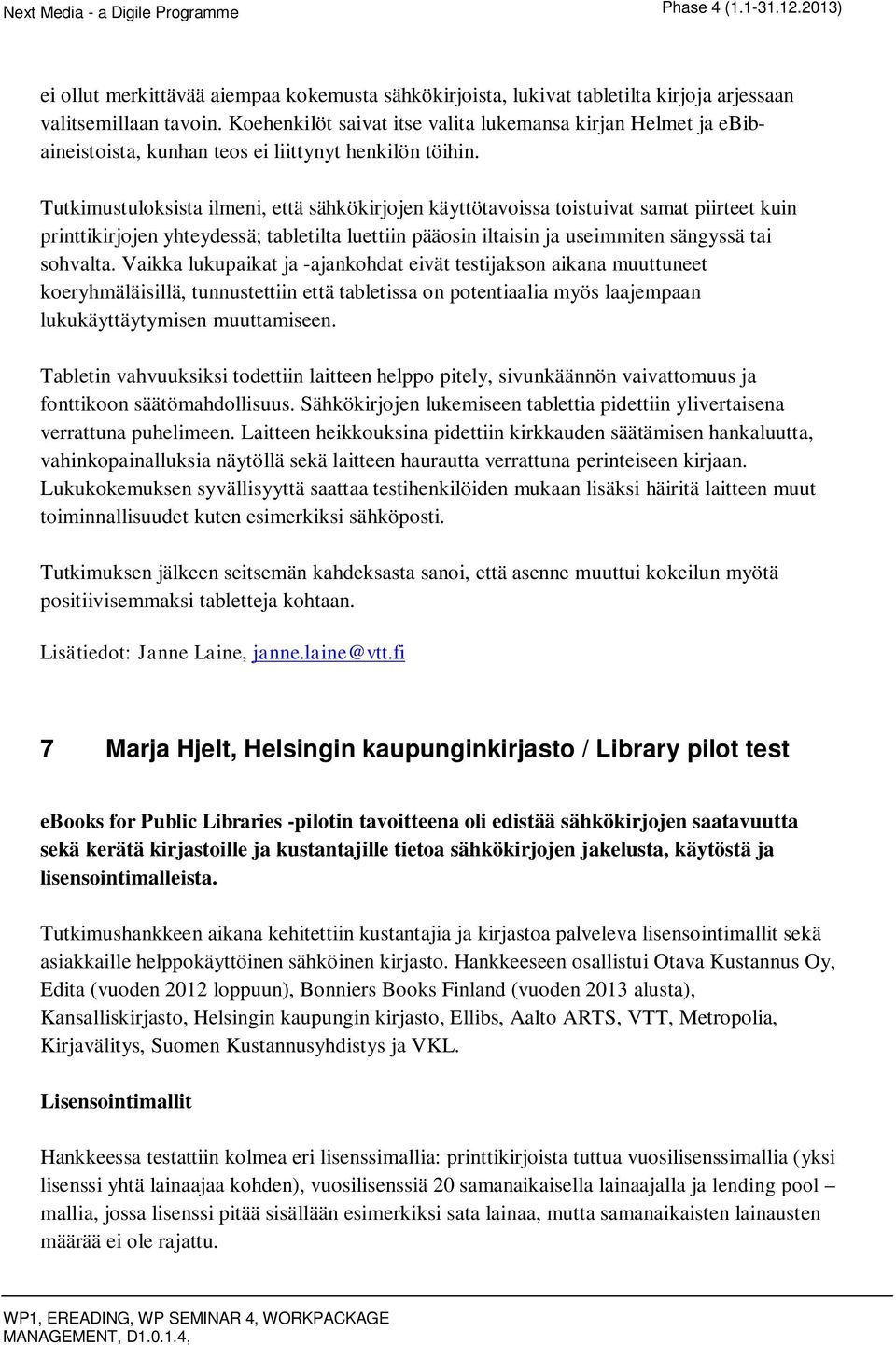 Tutkimustuloksista ilmeni, että sähkökirjojen käyttötavoissa toistuivat samat piirteet kuin printtikirjojen yhteydessä; tabletilta luettiin pääosin iltaisin ja useimmiten sängyssä tai sohvalta.