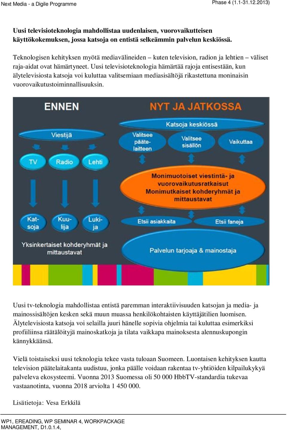 Uusi televisioteknologia hämärtää rajoja entisestään, kun älytelevisiosta katsoja voi kuluttaa valitsemiaan mediasisältöjä rikastettuna moninaisin vuorovaikutustoiminnallisuuksin.