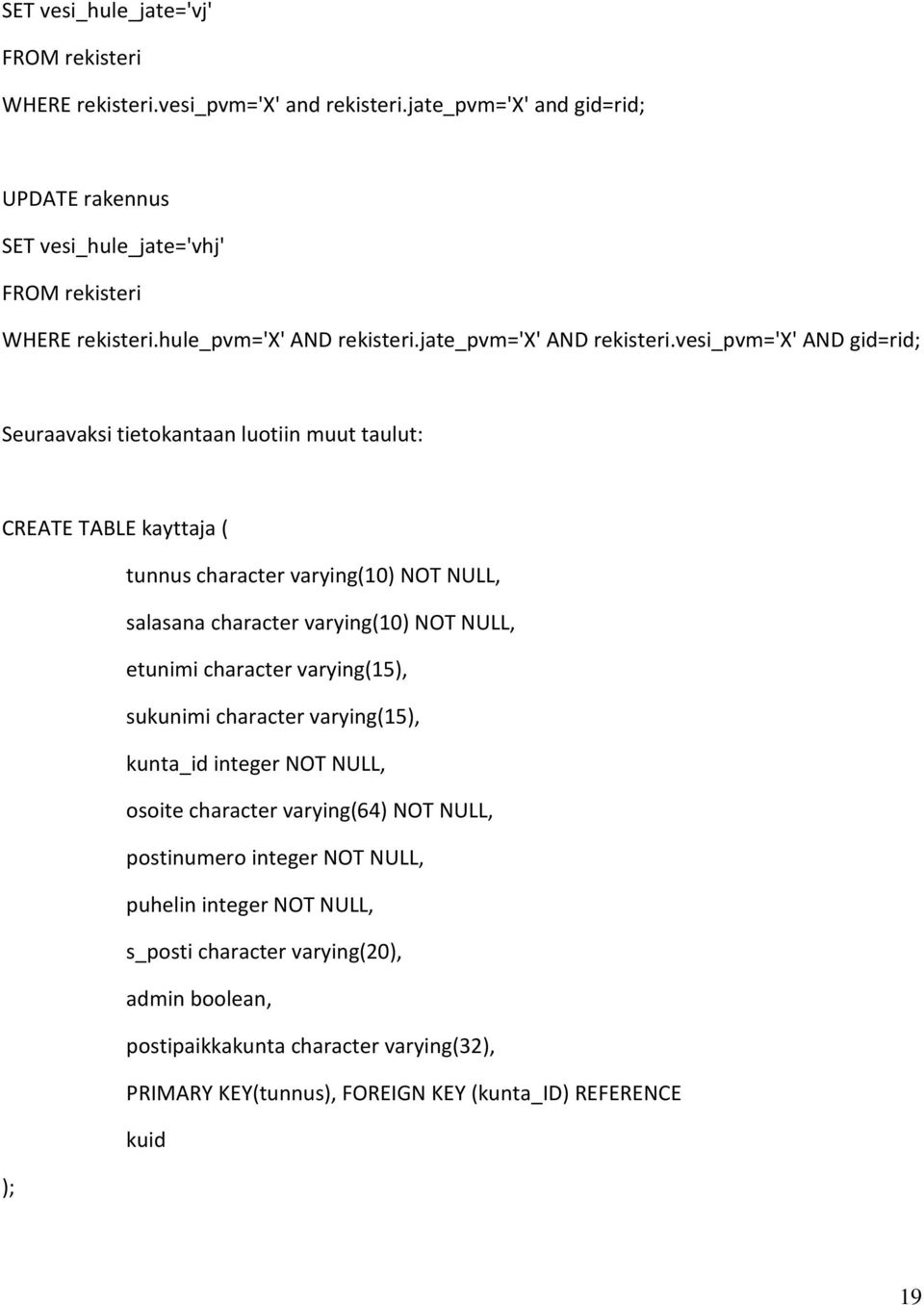 vesi_pvm='x' AND gid=rid; Seuraavaksi tietokantaan luotiin muut taulut: CREATE TABLE kayttaja ( tunnus character varying(10) NOT NULL, salasana character varying(10) NOT NULL, etunimi