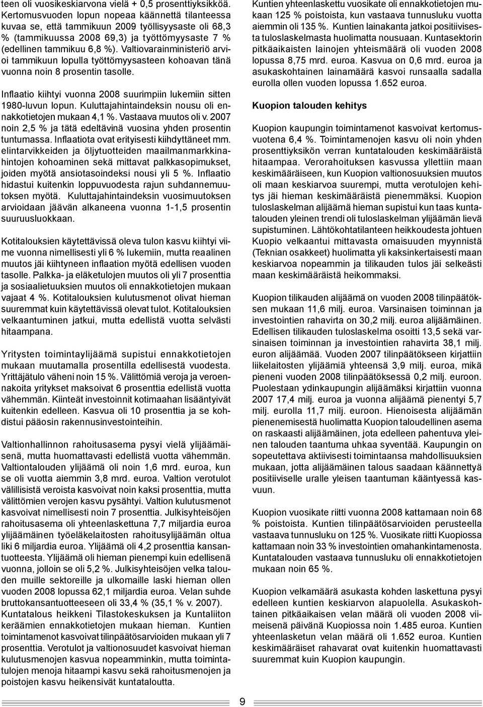 Valtiovarainministeriö arvioi tammikuun lopulla työttömyysasteen kohoavan tänä vuonna noin 8 prosentin tasolle. Inflaatio kiihtyi vuonna 2008 suurimpiin lukemiin sitten 1980-luvun lopun.