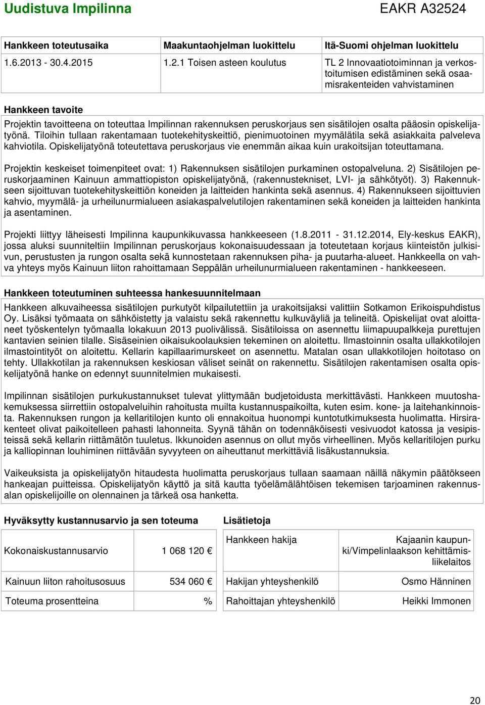 rakennuksen peruskorjaus sen sisätilojen osalta pääosin opiskelijatyönä. Tiloihin tullaan rakentamaan tuotekehityskeittiö, pienimuotoinen myymälätila sekä asiakkaita palveleva kahviotila.