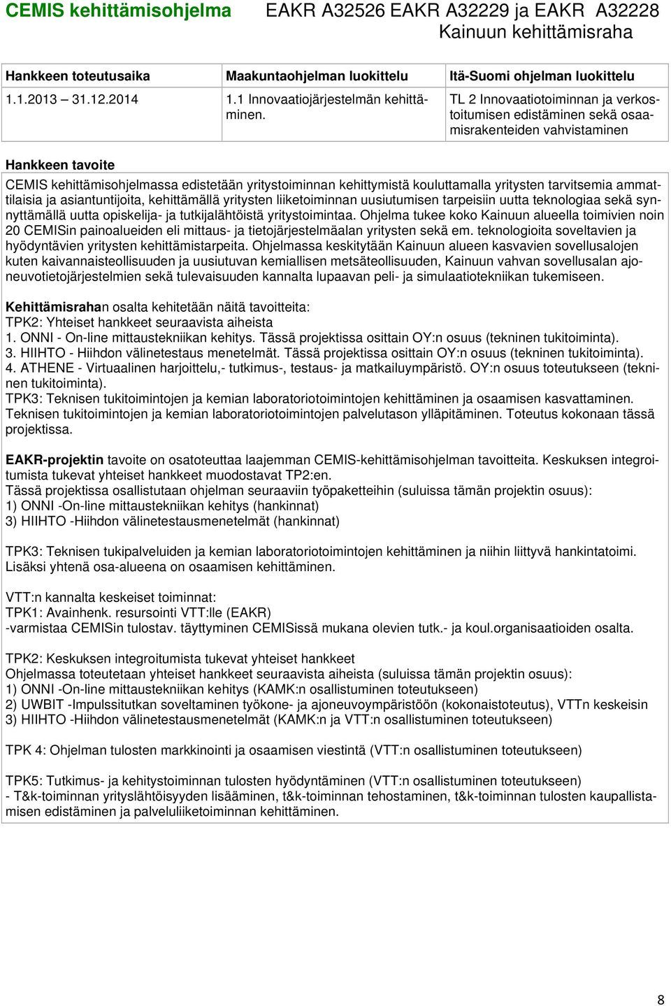 ammattilaisia ja asiantuntijoita, kehittämällä yritysten liiketoiminnan uusiutumisen tarpeisiin uutta teknologiaa sekä synnyttämällä uutta opiskelija- ja tutkijalähtöistä yritystoimintaa.