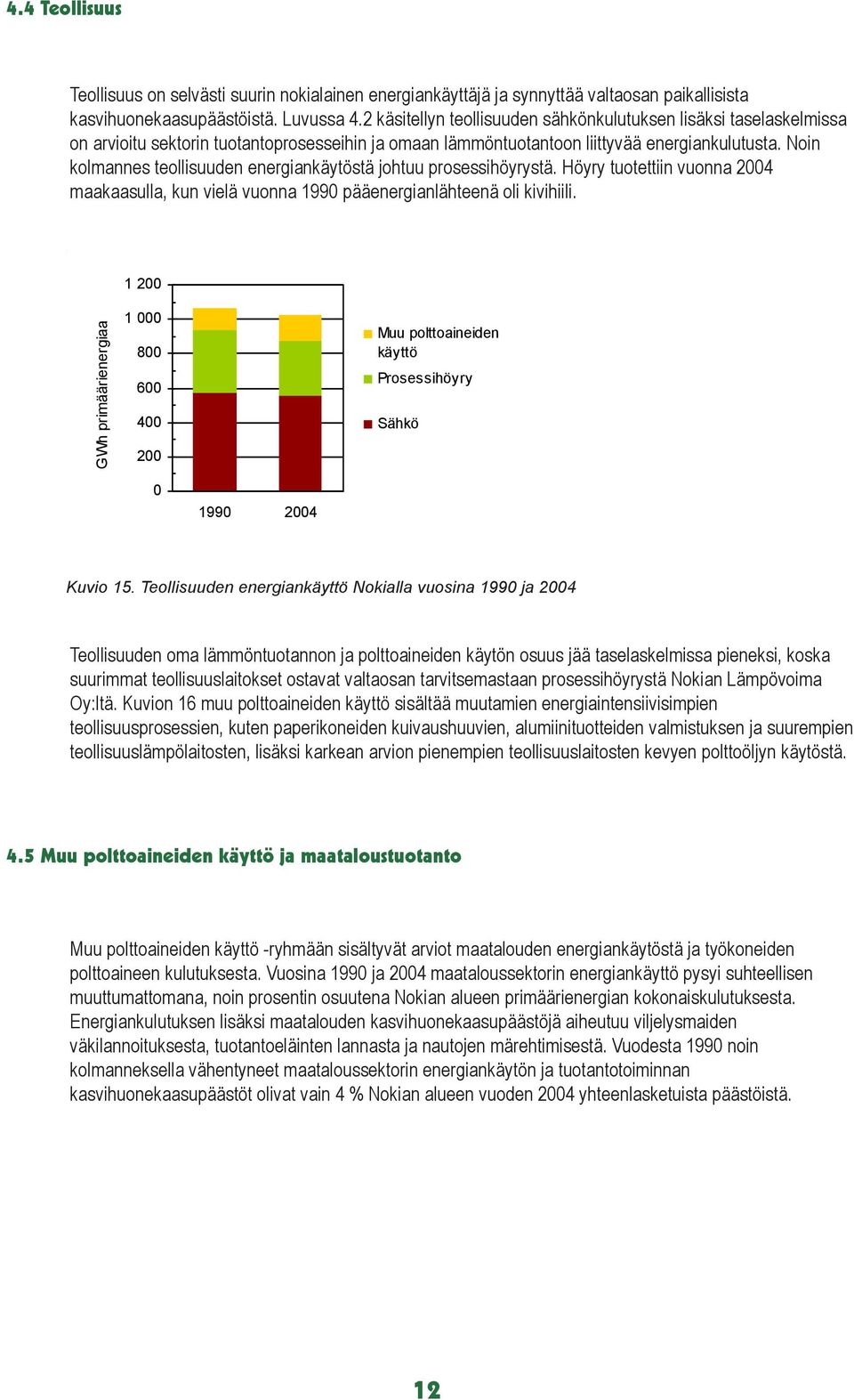 Noin kolmannes teollisuuden energiankäytöstä johtuu prosessihöyrystä. Höyry tuotettiin vuonna 24 maakaasulla, kun vielä vuonna 199 pääenergianlähteenä oli kivihiili.