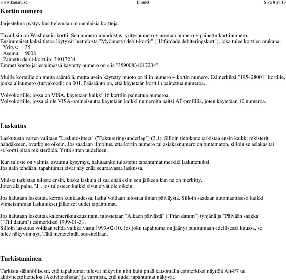 Ensimmäiset kaksi tietoa löytyvät luettelosta "Myönnetyt debit-kortit" ("Utfärdade debiteringskort"), joka tulee korttien mukana: Yritys: 35 Asema: 9008 Painettu debit-korttiin: 34017234 Emmet